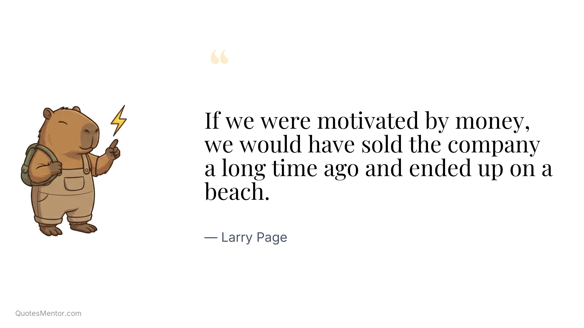 If we were motivated by money, we would have sold the company a long time ago and ended up on a beach. - Larry Page