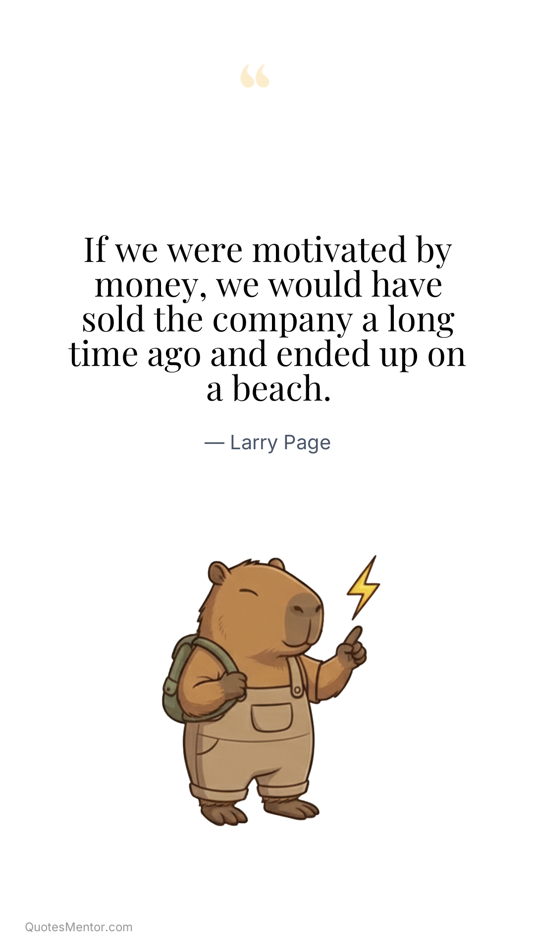 If we were motivated by money, we would have sold the company a long time ago and ended up on a beach. - Larry Page
