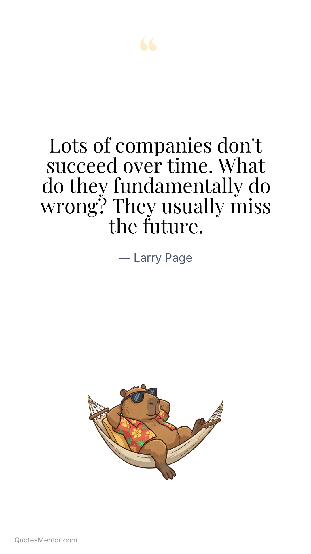 Lots of companies don't succeed over time. What do they fundamentally do wrong? They usually miss the future. - Larry Page