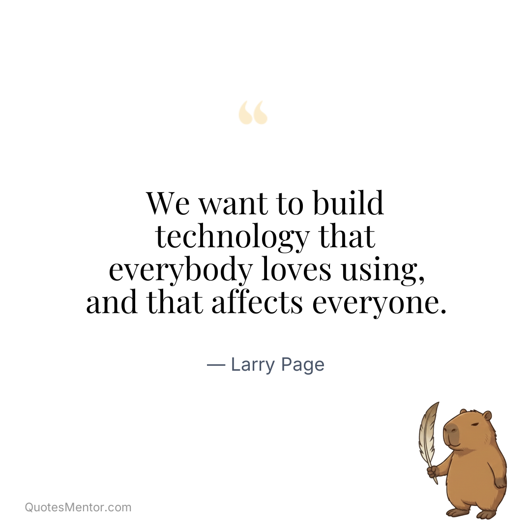 We want to build technology that everybody loves using, and that affects everyone. - Larry Page