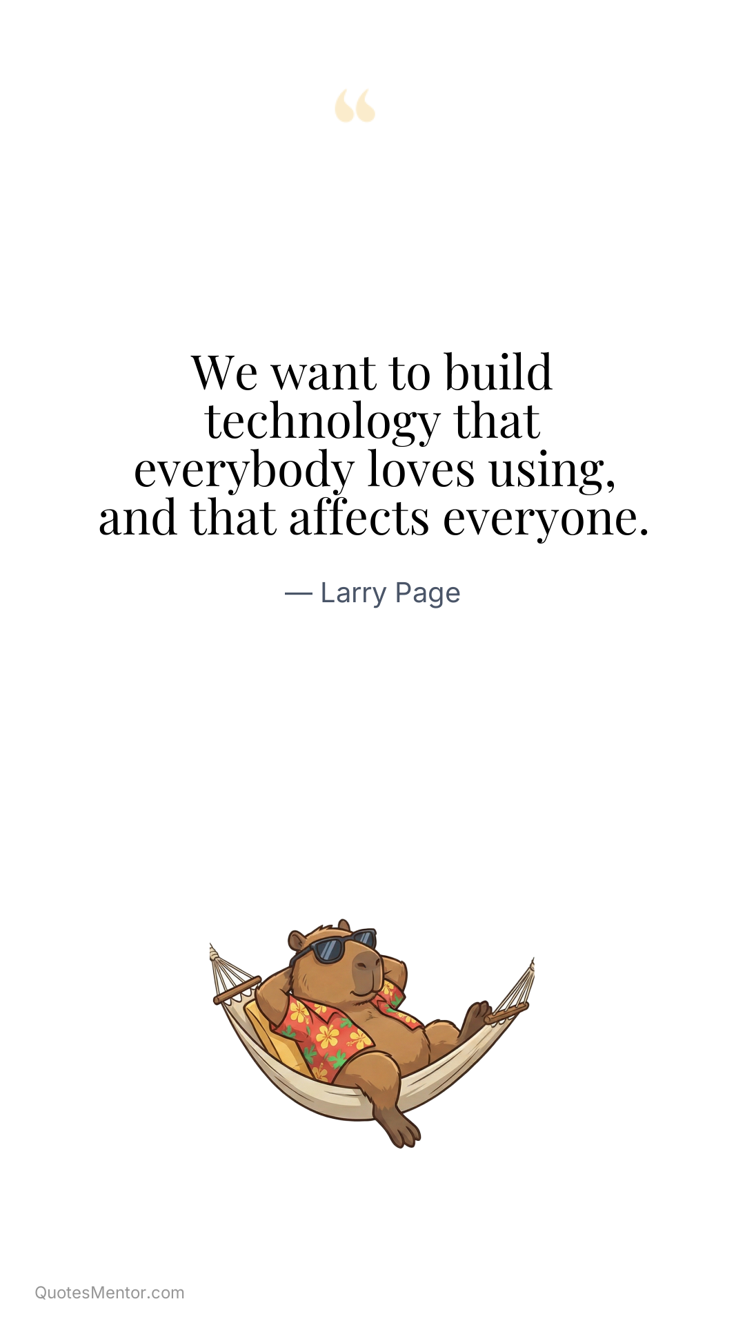 We want to build technology that everybody loves using, and that affects everyone. - Larry Page