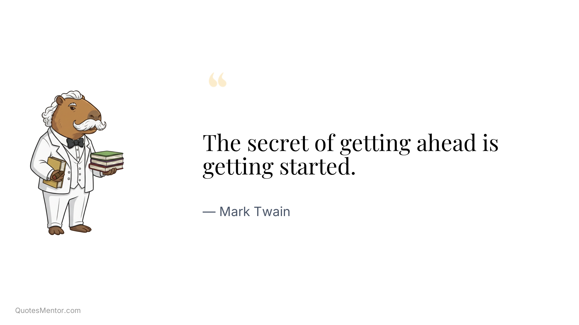 The secret of getting ahead is getting started. - Mark Twain