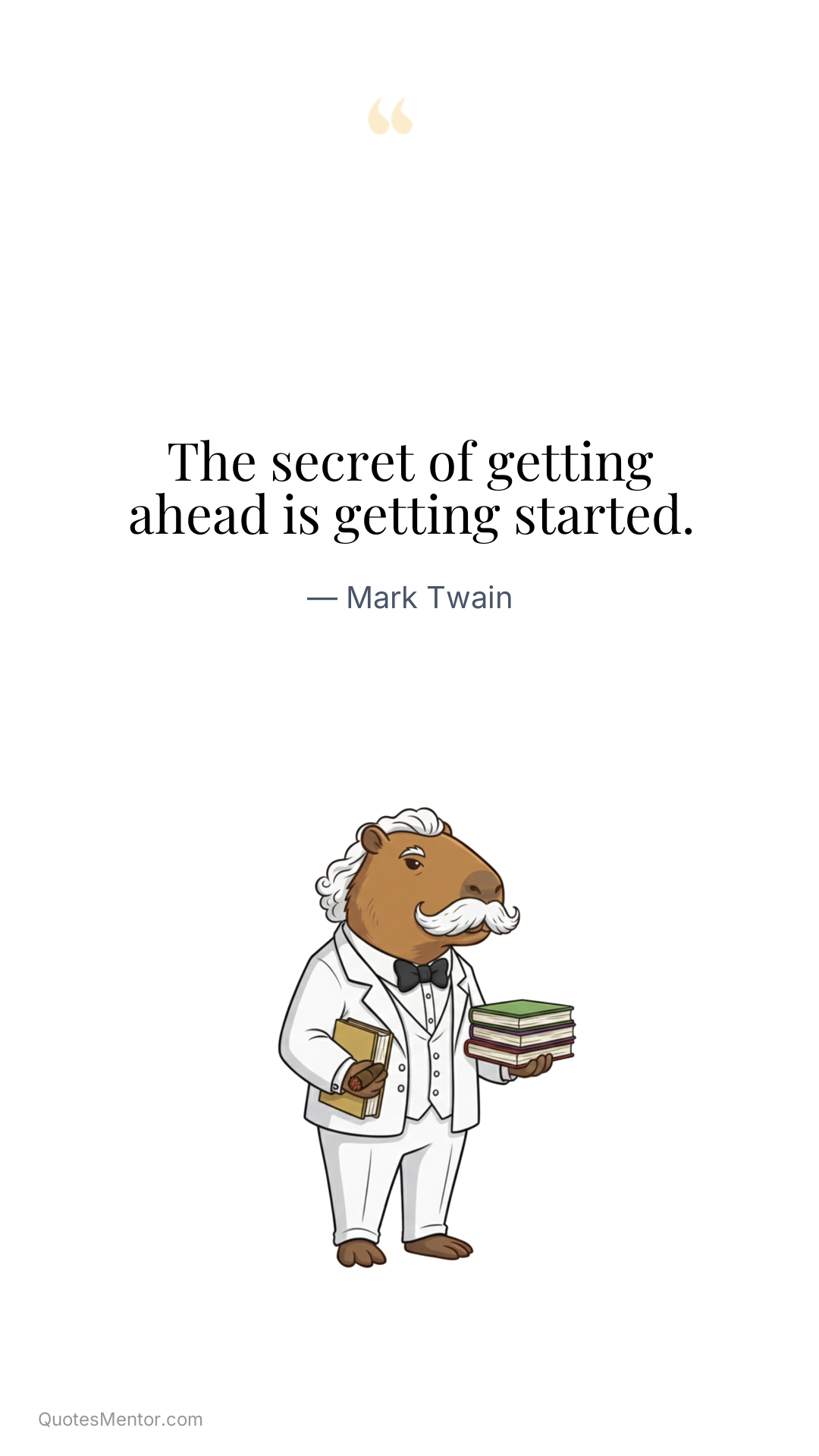 The secret of getting ahead is getting started. - Mark Twain