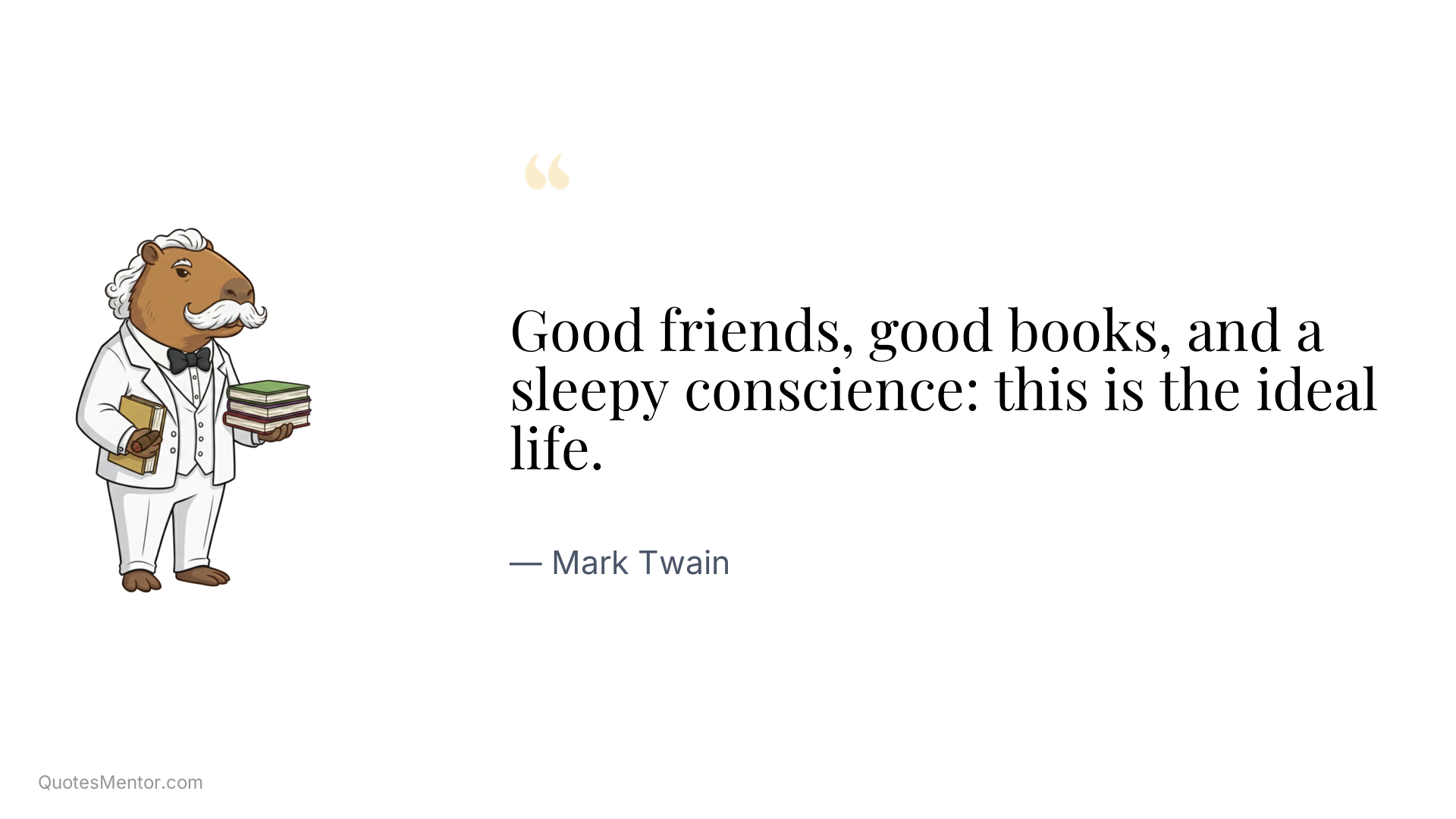 Good friends, good books, and a sleepy conscience: this is the ideal life. - Mark Twain