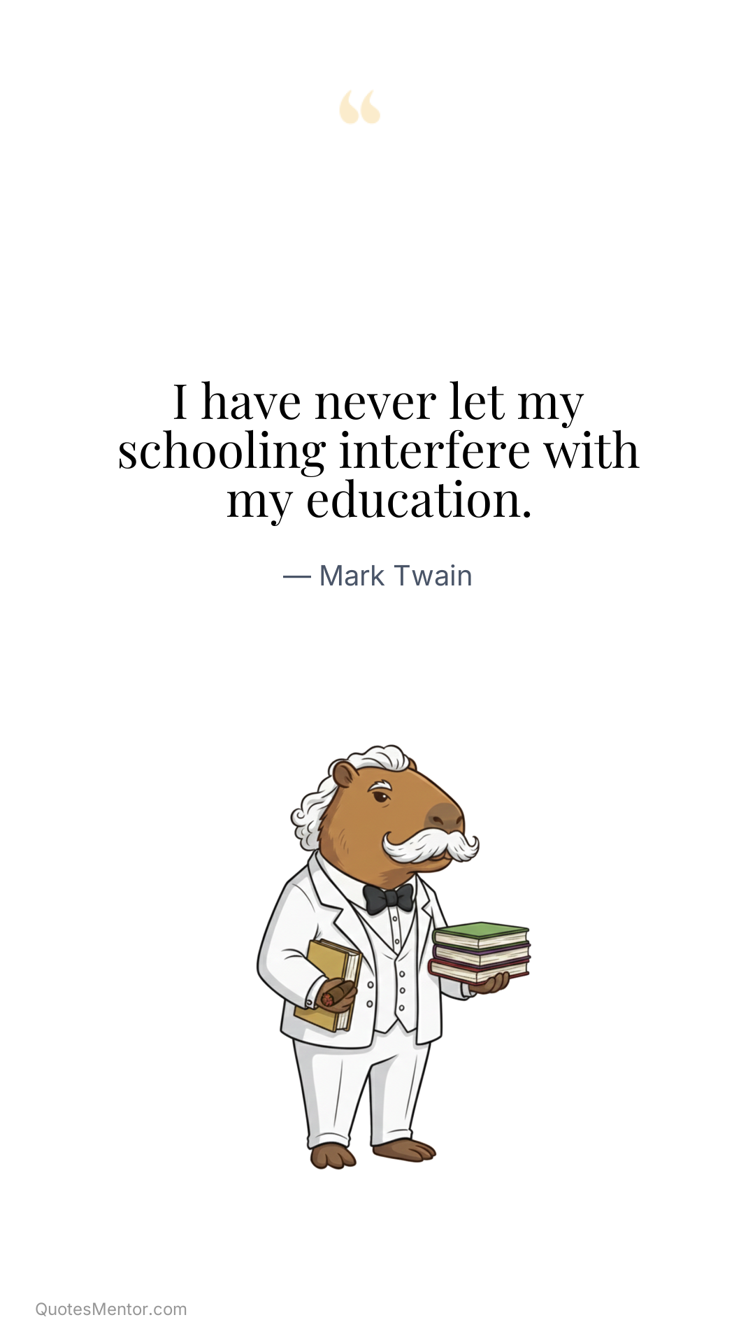 I have never let my schooling interfere with my education. - Mark Twain