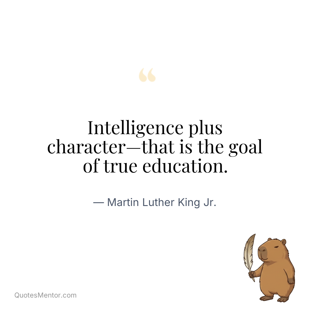 Intelligence plus character—that is the goal of true education. - Martin Luther King Jr.