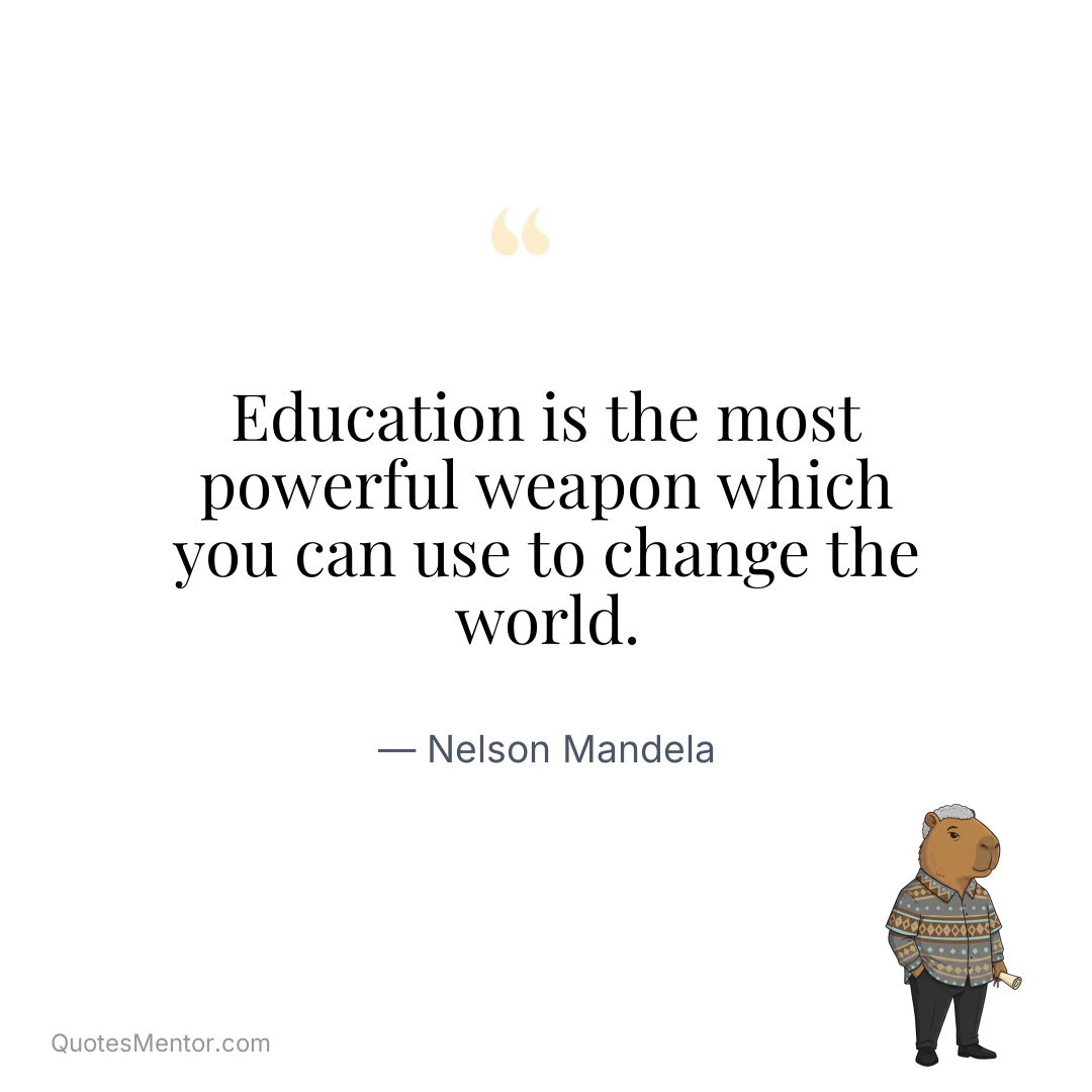 Education is the most powerful weapon which you can use to change the world. - Nelson Mandela