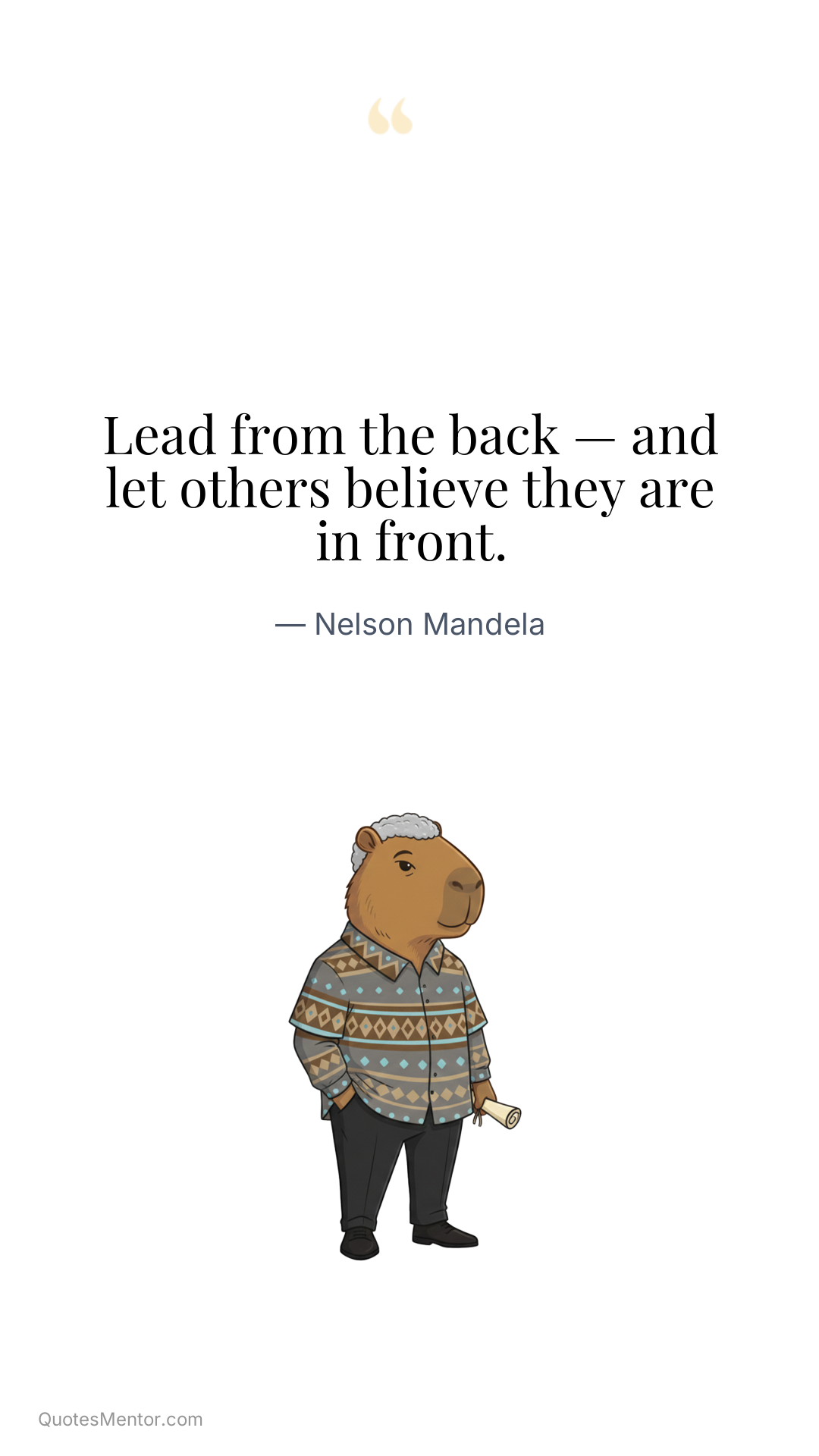 Lead from the back — and let others believe they are in front. - Nelson Mandela