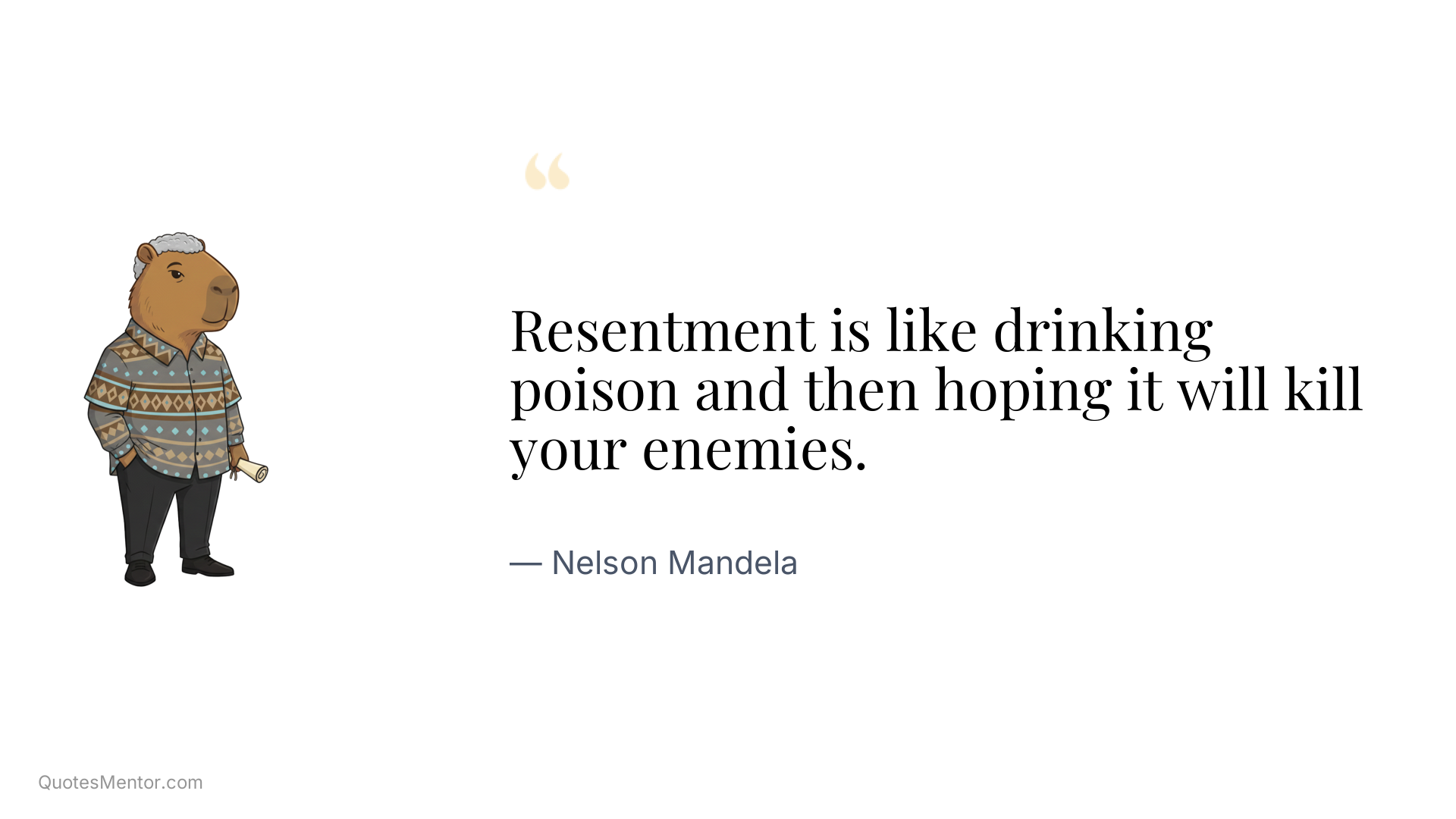 Resentment is like drinking poison and then hoping it will kill your enemies. - Nelson Mandela