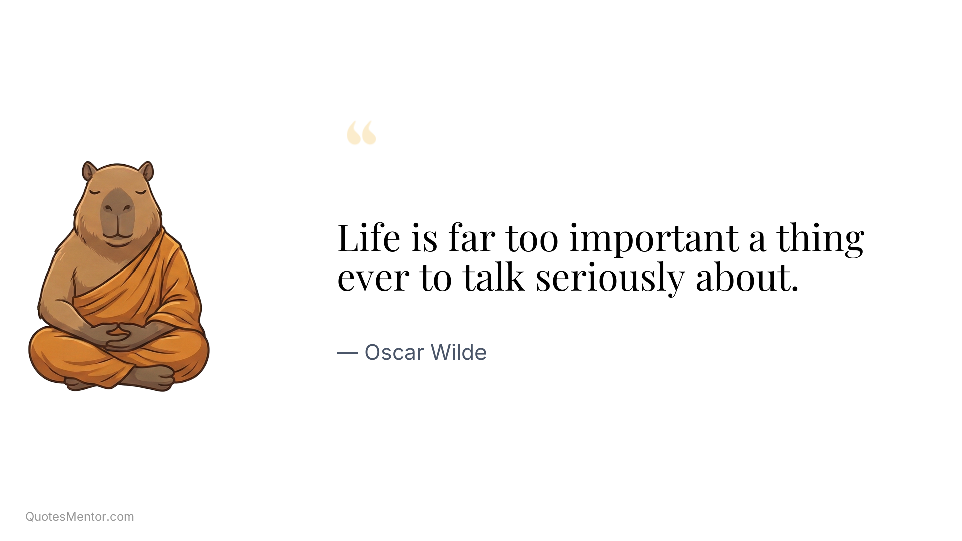 Life is far too important a thing ever to talk seriously about. - Oscar Wilde