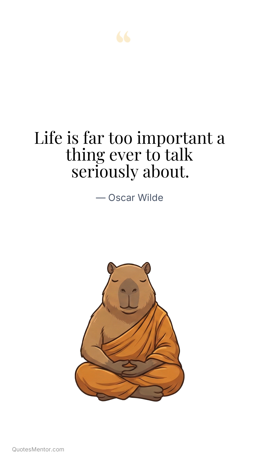 Life is far too important a thing ever to talk seriously about. - Oscar Wilde