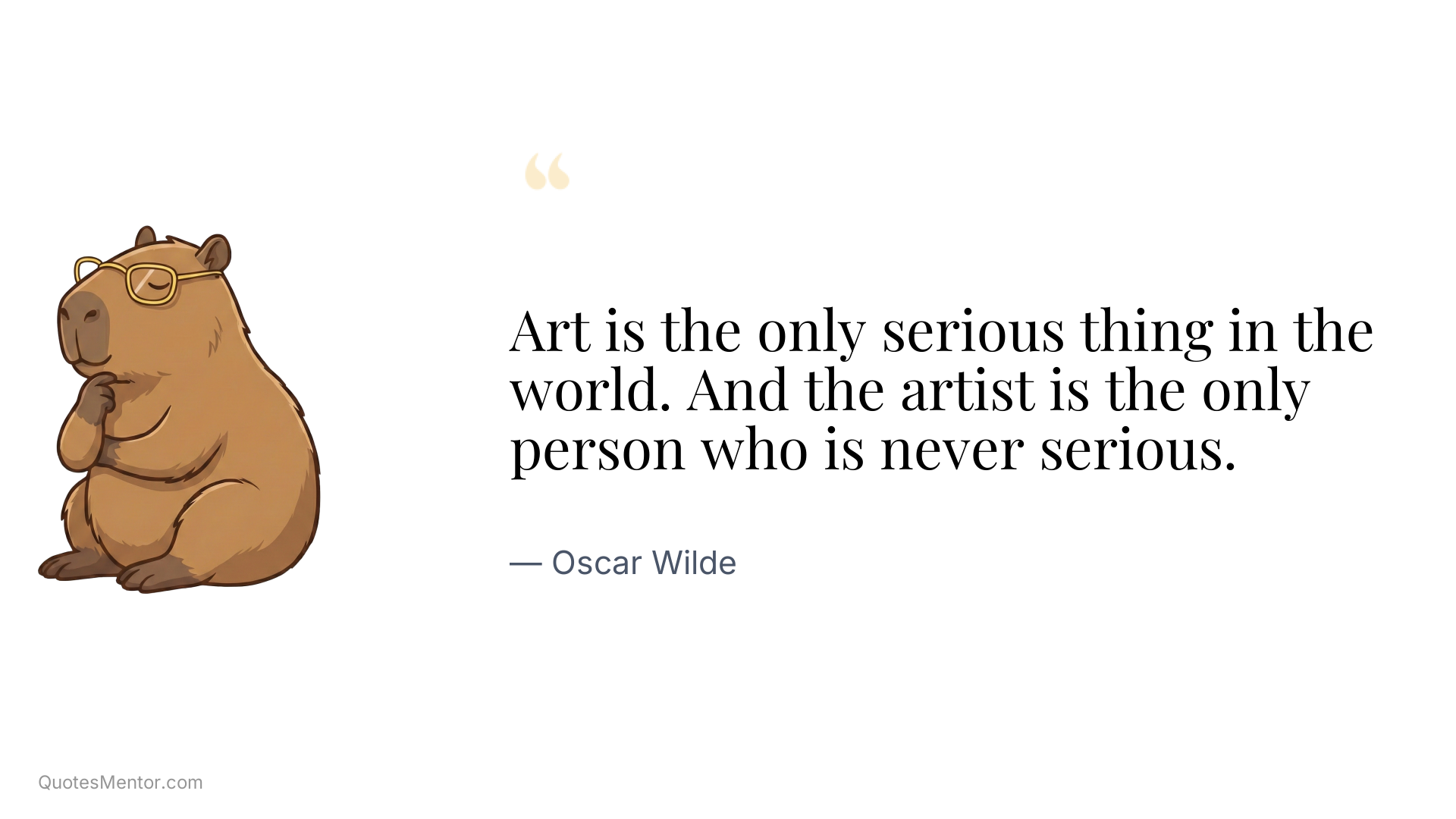 Art is the only serious thing in the world. And the artist is the only person who is never serious. - Oscar Wilde