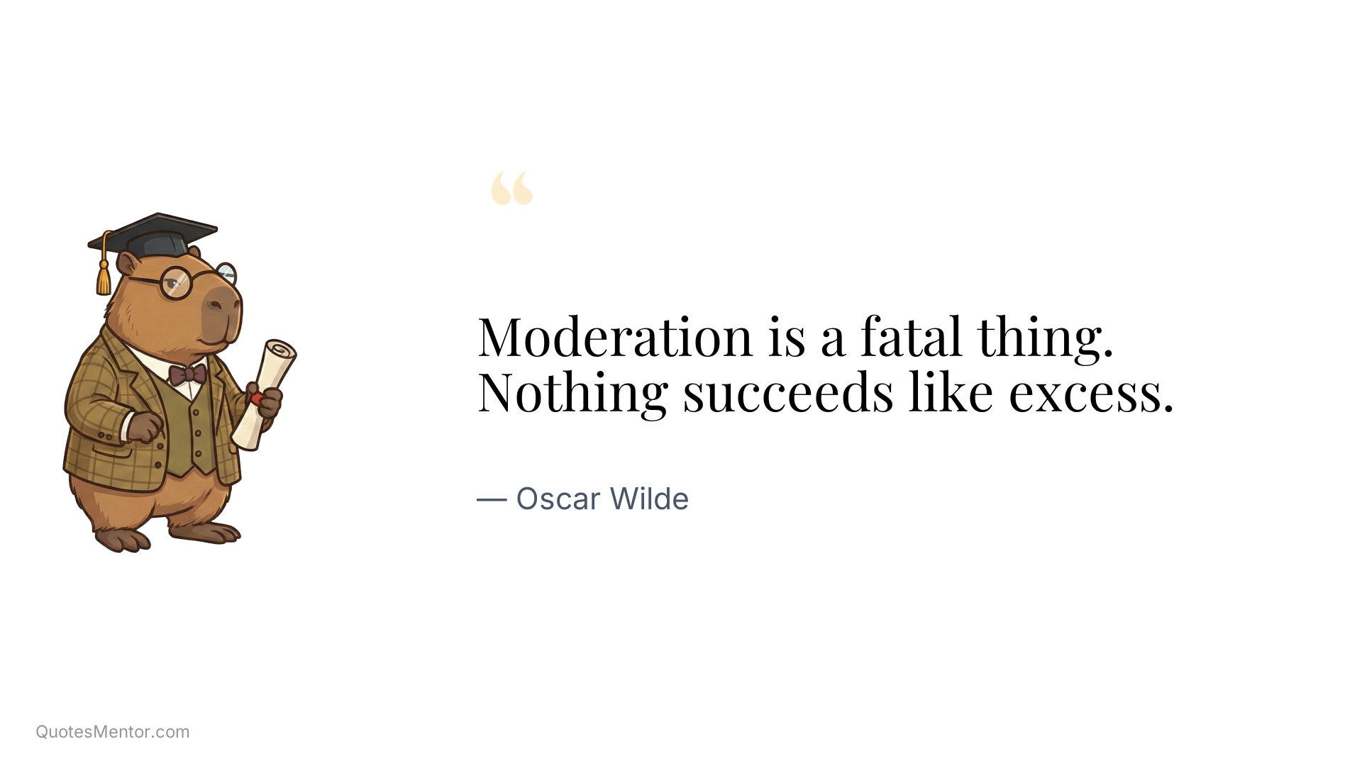 Moderation is a fatal thing. Nothing succeeds like excess. - Oscar Wilde