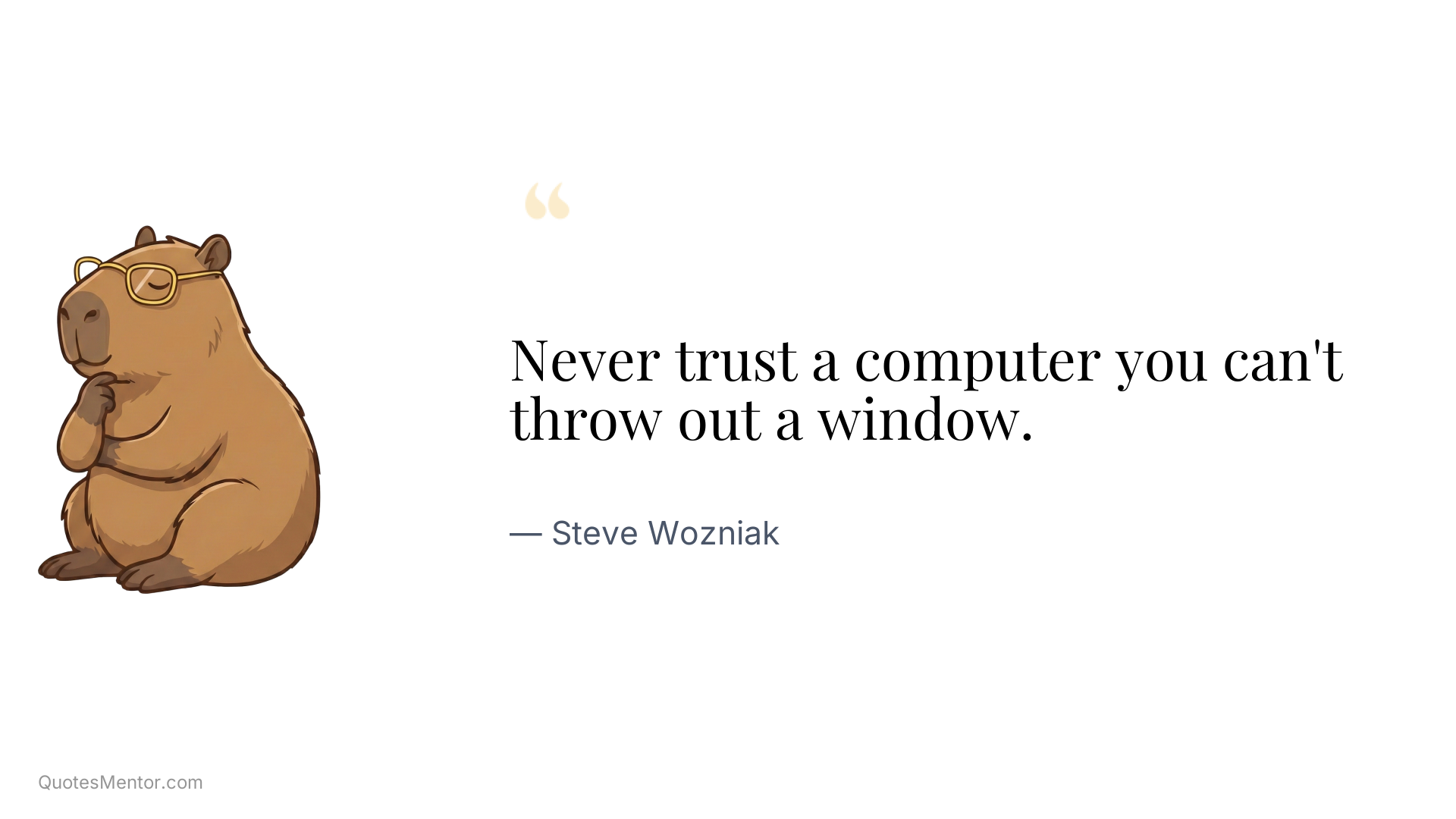 Never trust a computer you can't throw out a window. - Steve Wozniak