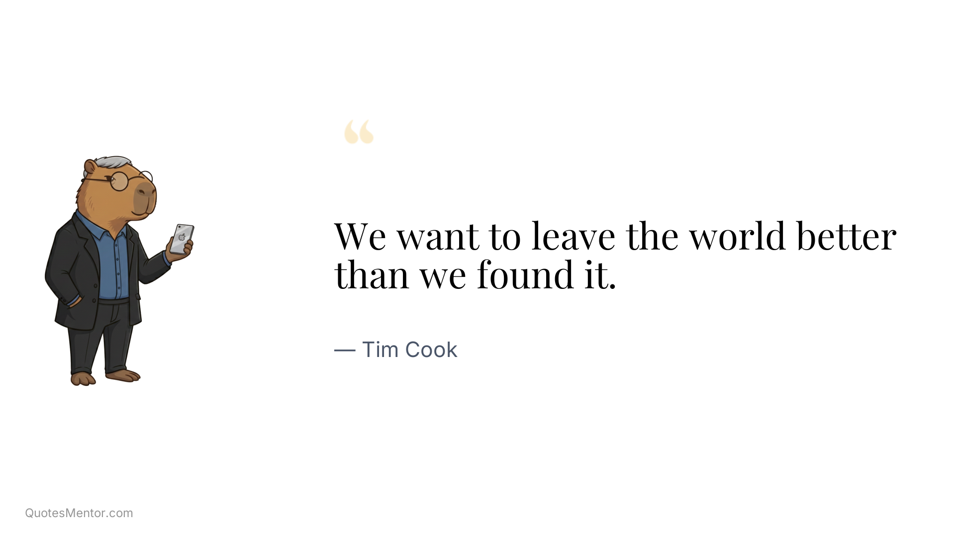 We want to leave the world better than we found it. - Tim Cook