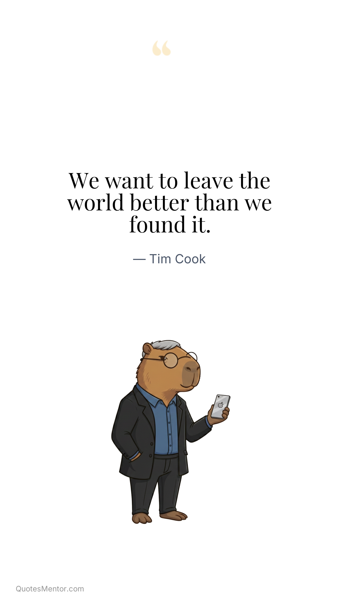We want to leave the world better than we found it. - Tim Cook