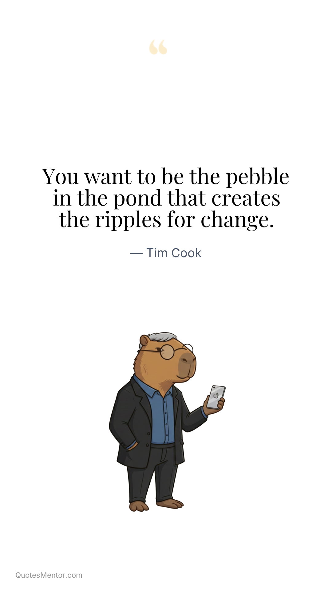 You want to be the pebble in the pond that creates the ripples for change. - Tim Cook
