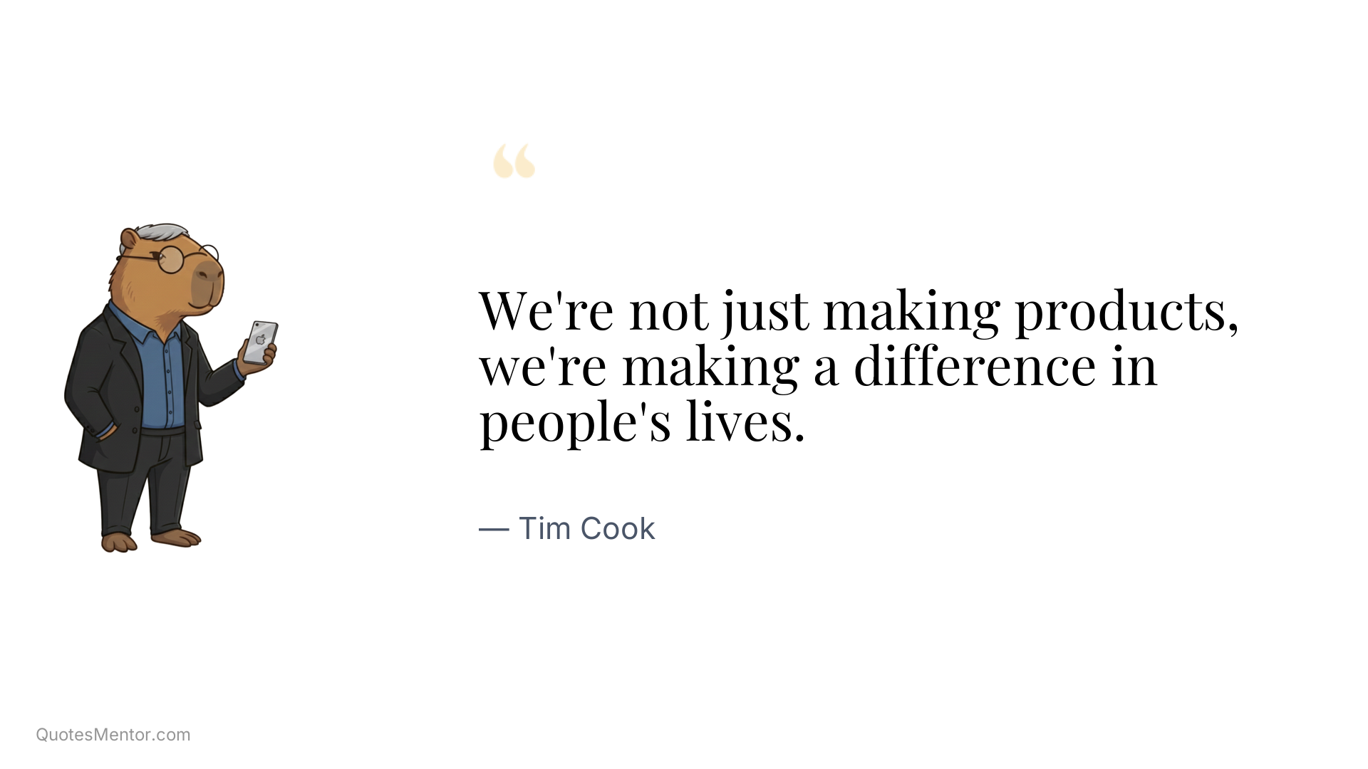 We're not just making products, we're making a difference in people's lives. - Tim Cook