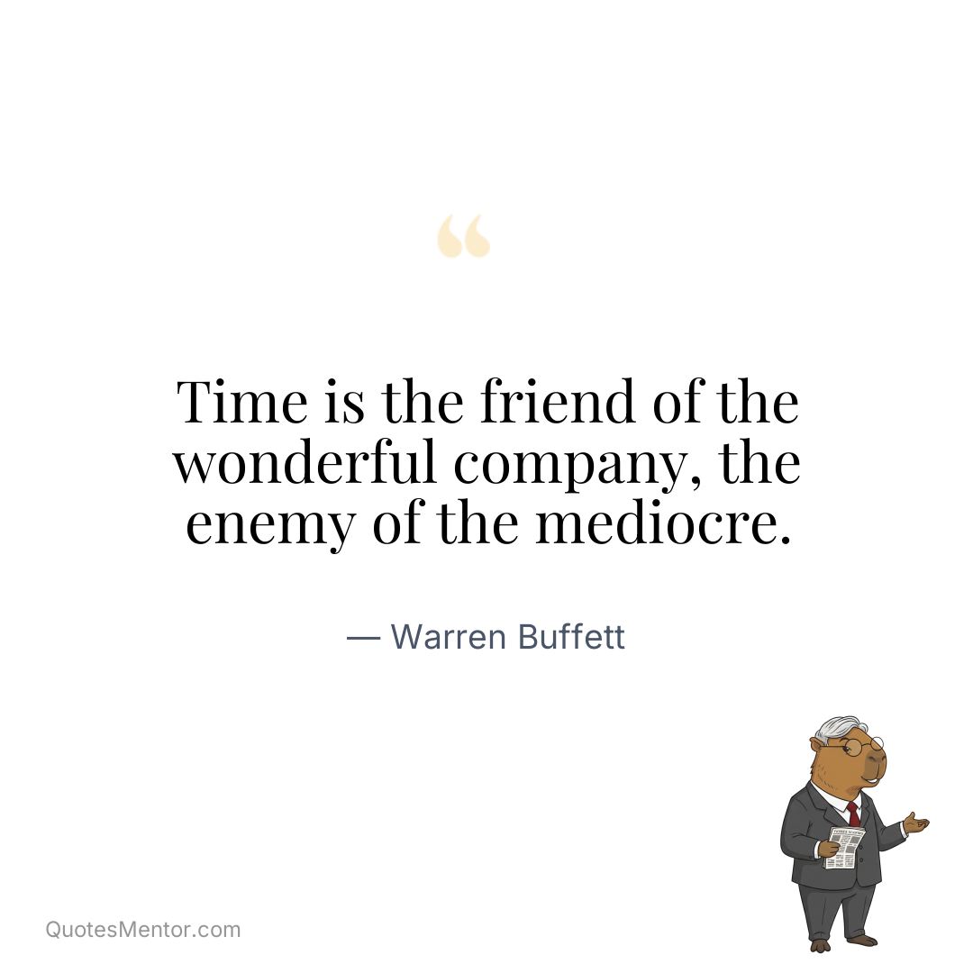 Time is the friend of the wonderful company, the enemy of the mediocre. - Warren Buffett
