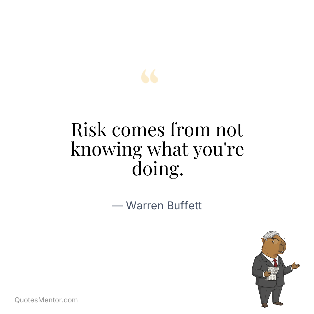 Risk comes from not knowing what you're doing. - Warren Buffett