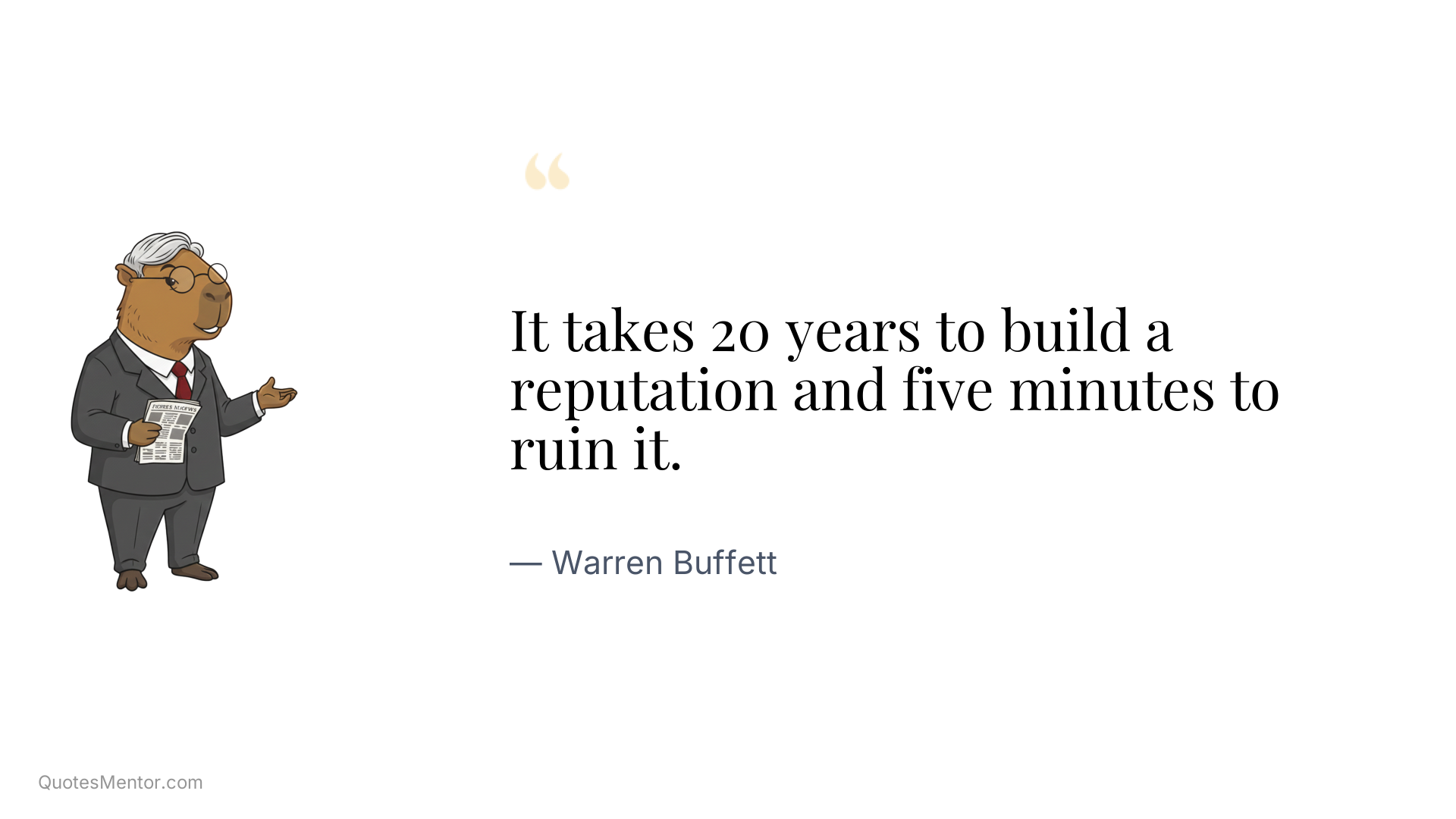 It takes 20 years to build a reputation and five minutes to ruin it. - Warren Buffett