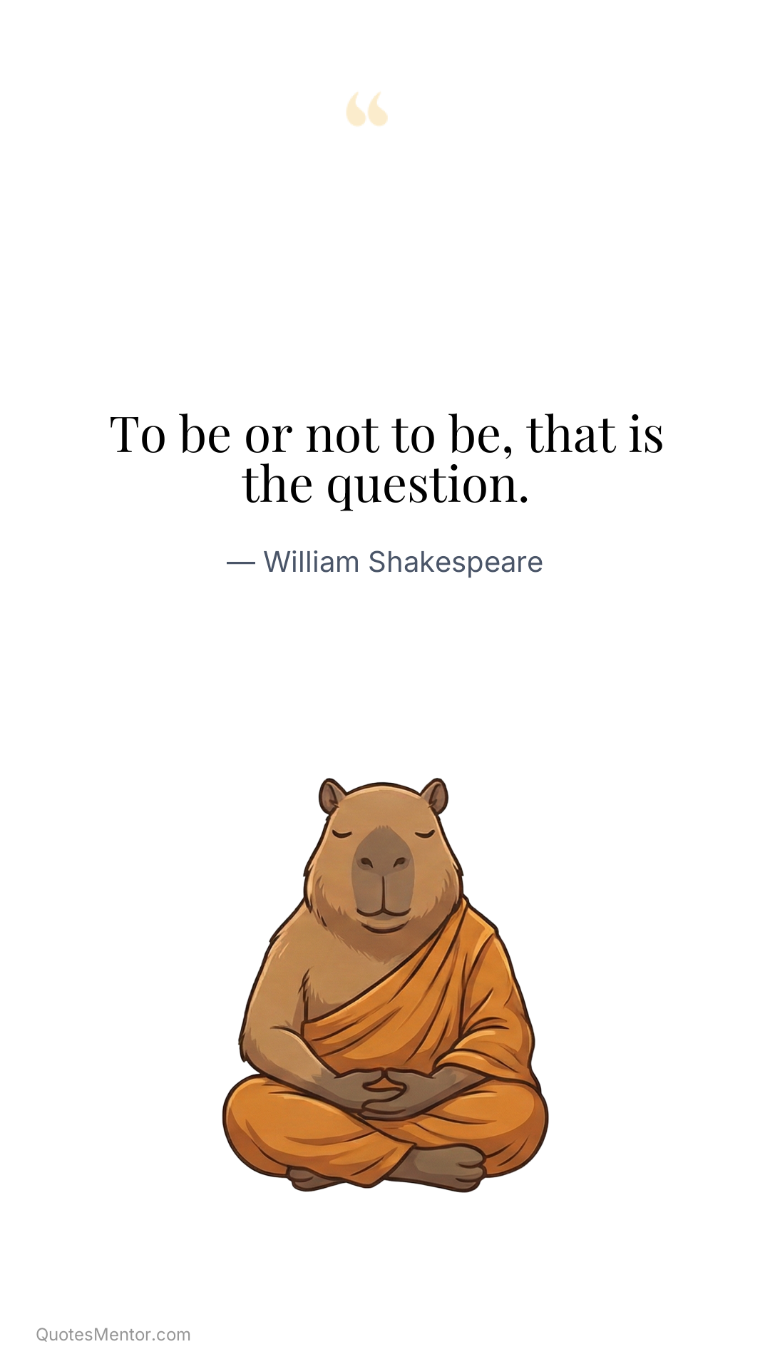 To be or not to be, that is the question. - William Shakespeare