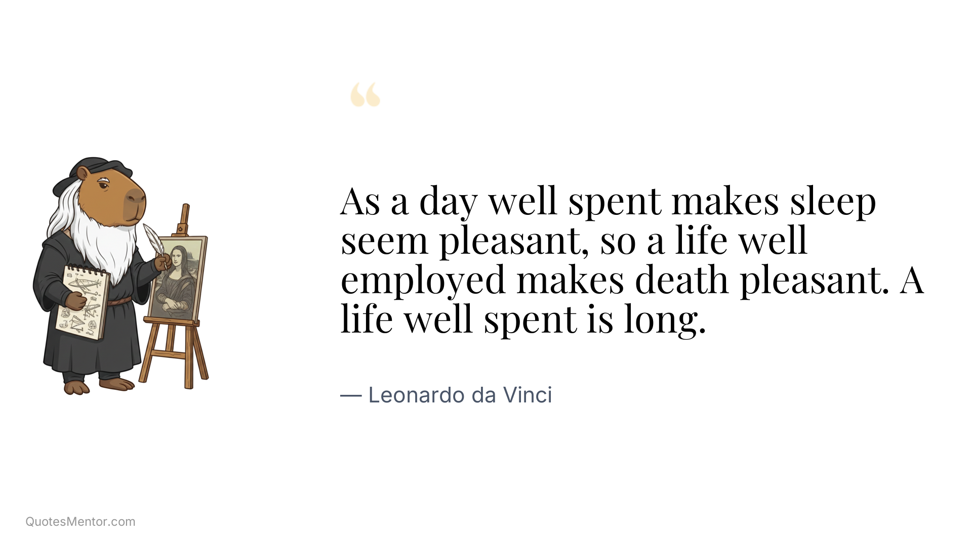 As a day well spent makes sleep seem pleasant, so a life well employed makes death pleasant. A life well spent is long. - Leonardo da Vinci
