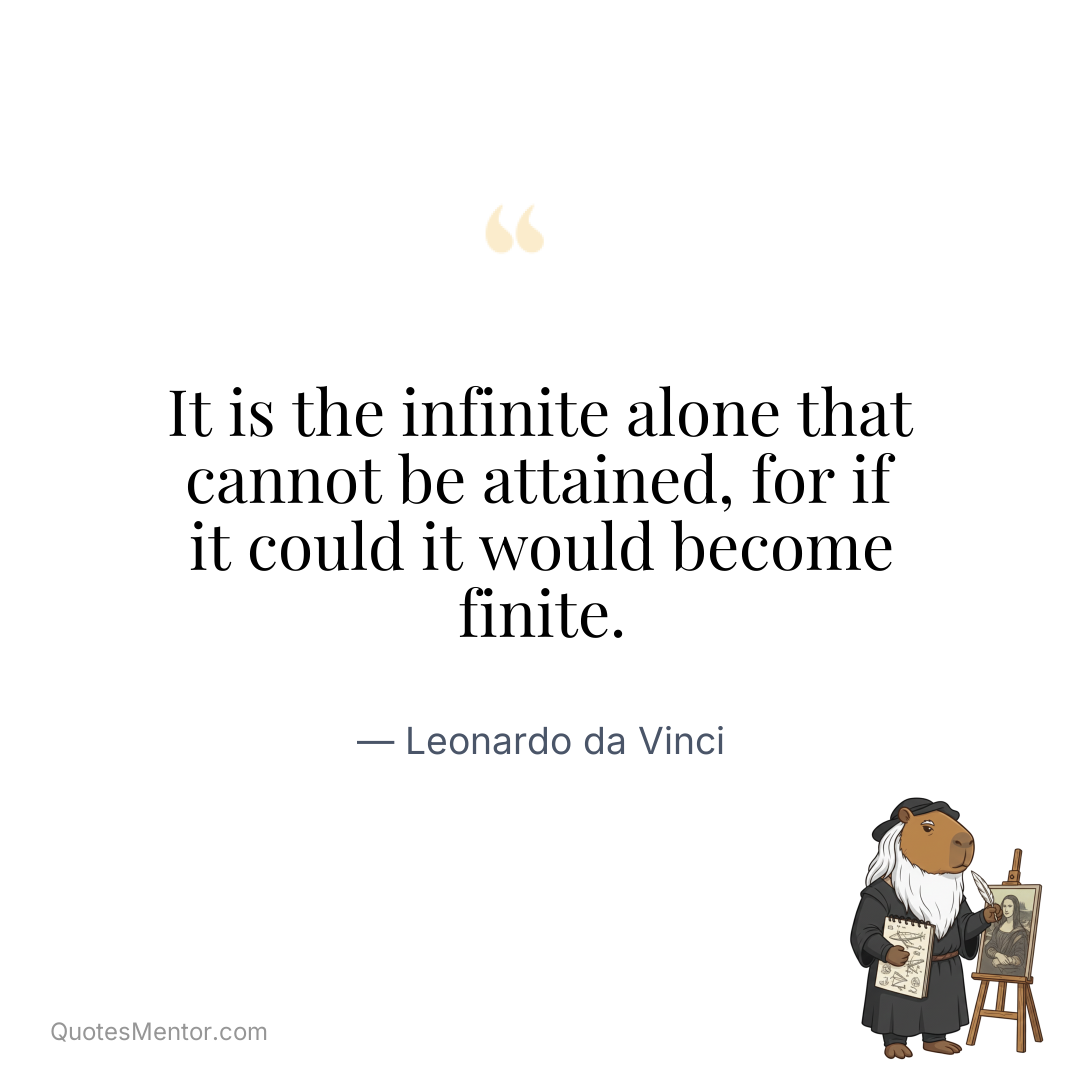 It is the infinite alone that cannot be attained, for if it could it would become finite. - Leonardo da Vinci