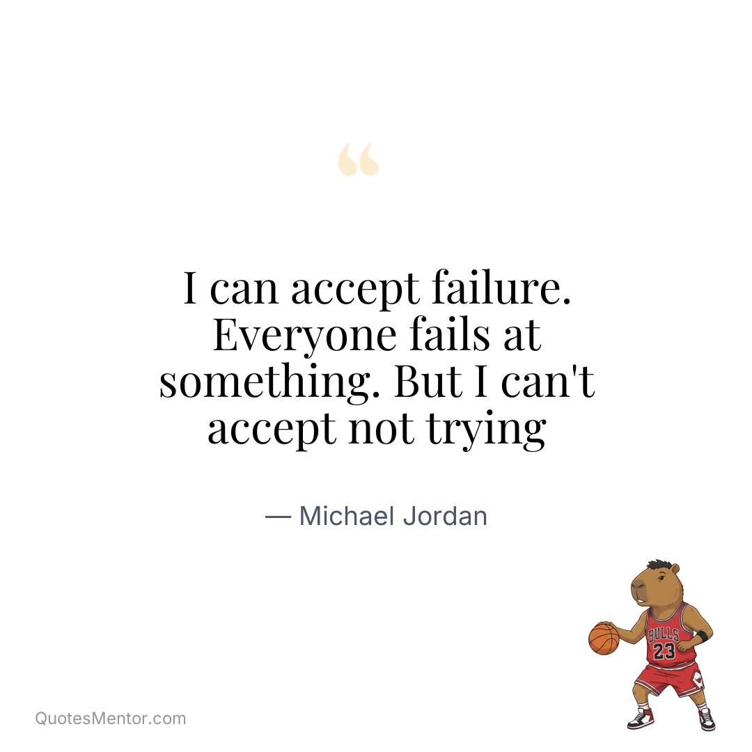 I can accept failure. Everyone fails at something. But I can’t accept not trying - Michael Jordan