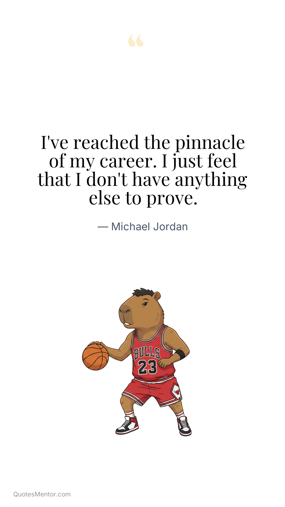 I've reached the pinnacle of my career. I just feel that I don't have anything else to prove. - Michael Jordan