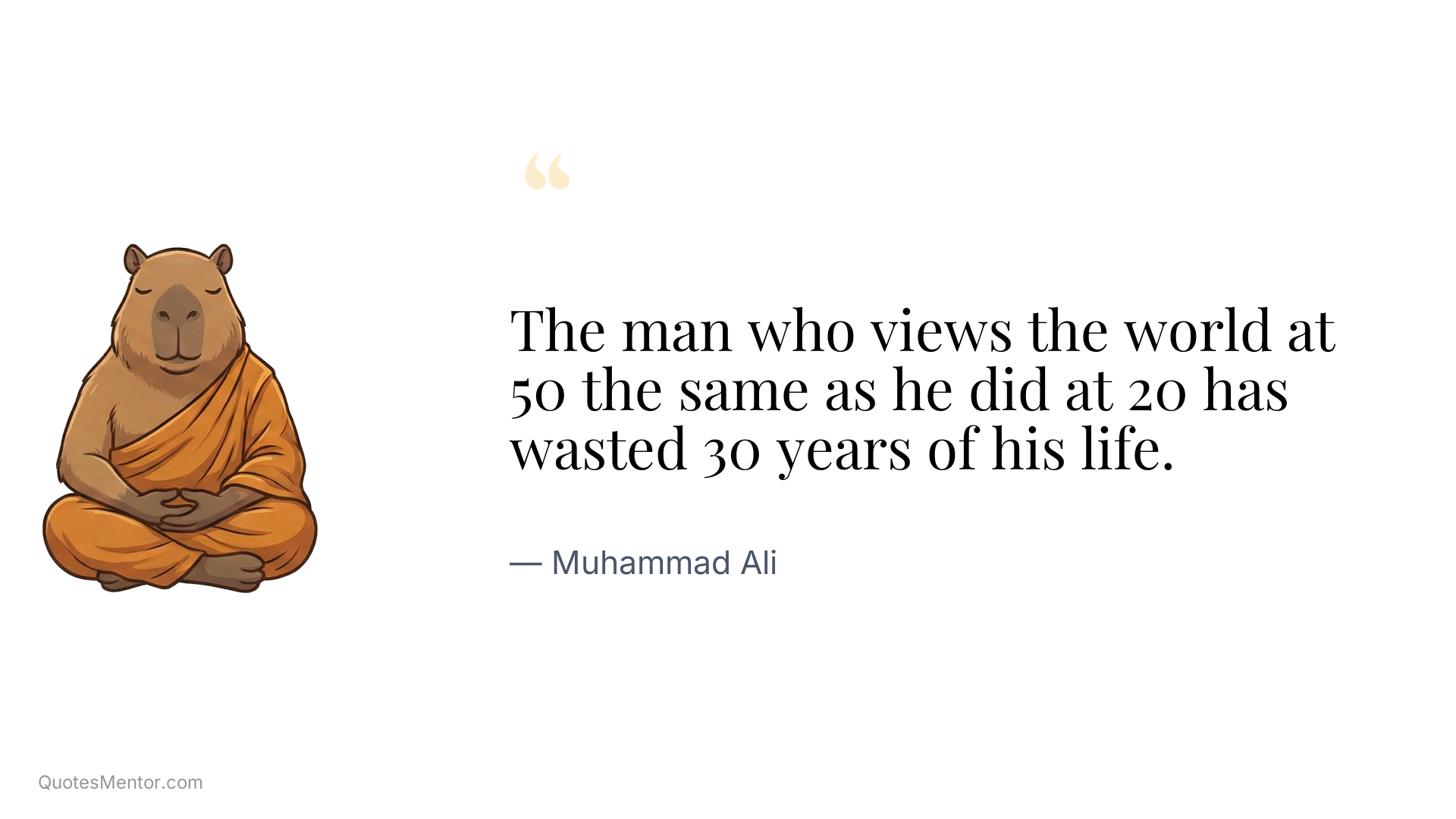The man who views the world at 50 the same as he did at 20 has wasted 30 years of his life. - Muhammad Ali