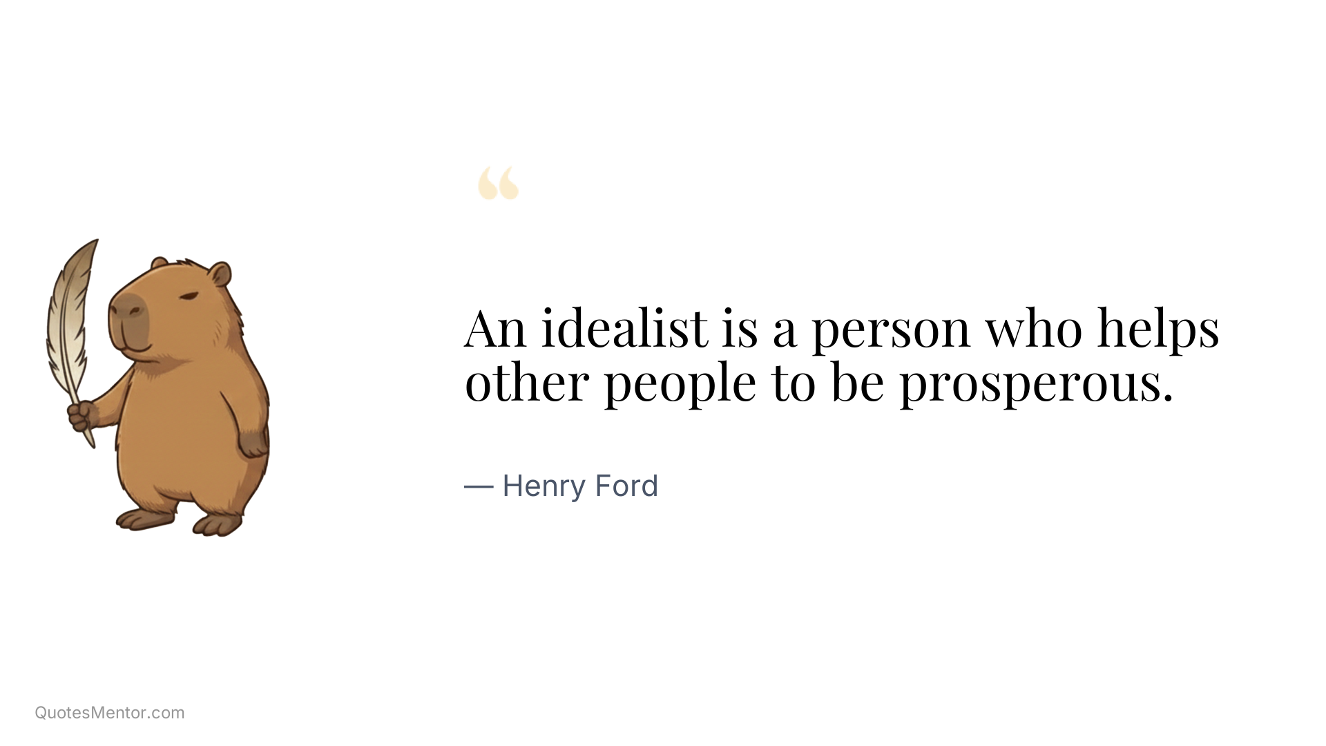 An idealist is a person who helps other people to be prosperous. - Henry Ford