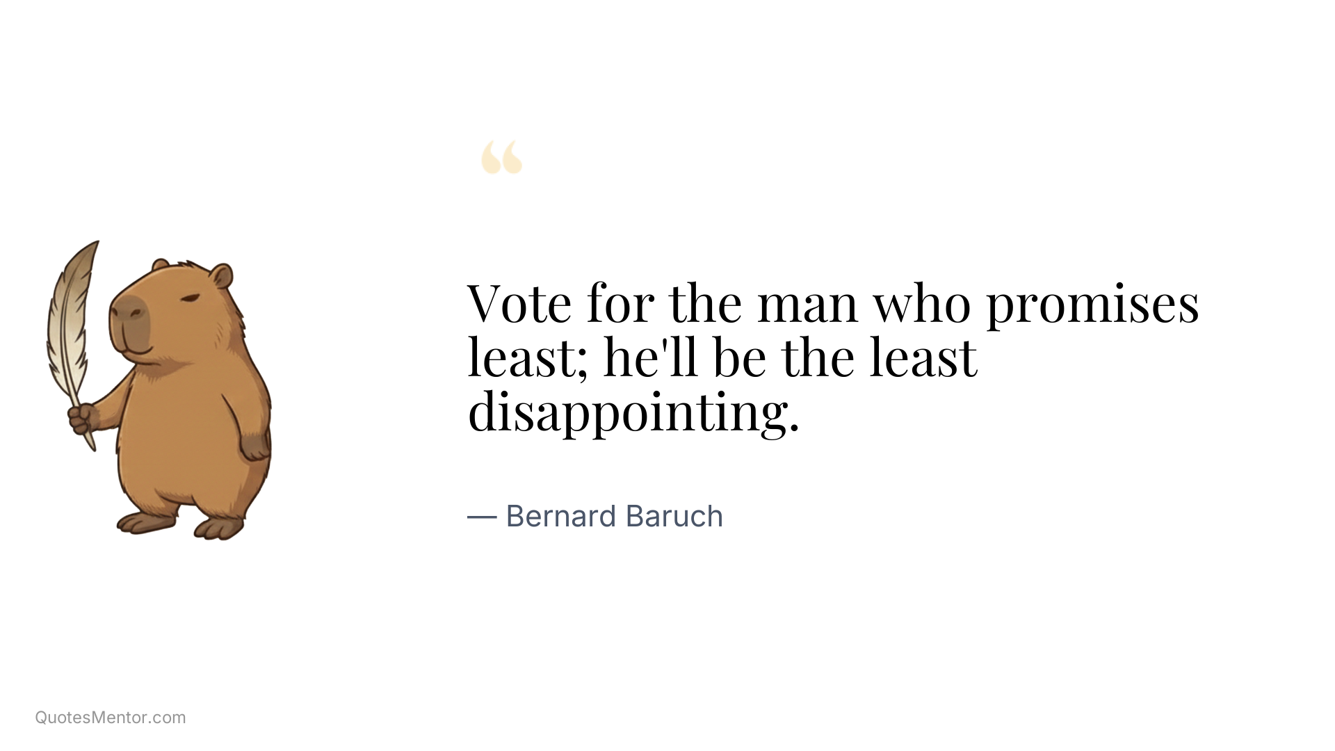 Vote for the man who promises least; he'll be the least disappointing. - Bernard Baruch