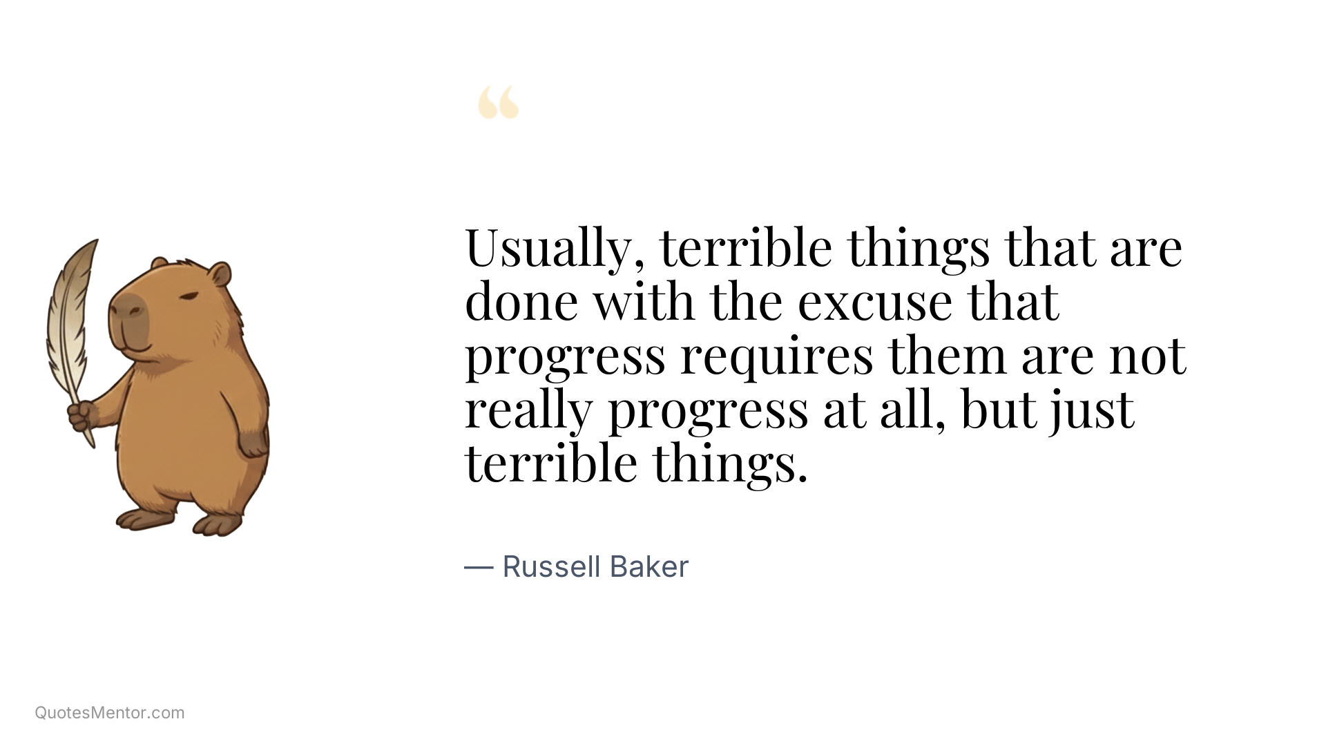 Usually, terrible things that are done with the excuse that progress requires them are not really progress at all, but just terrible things. - Russell Baker