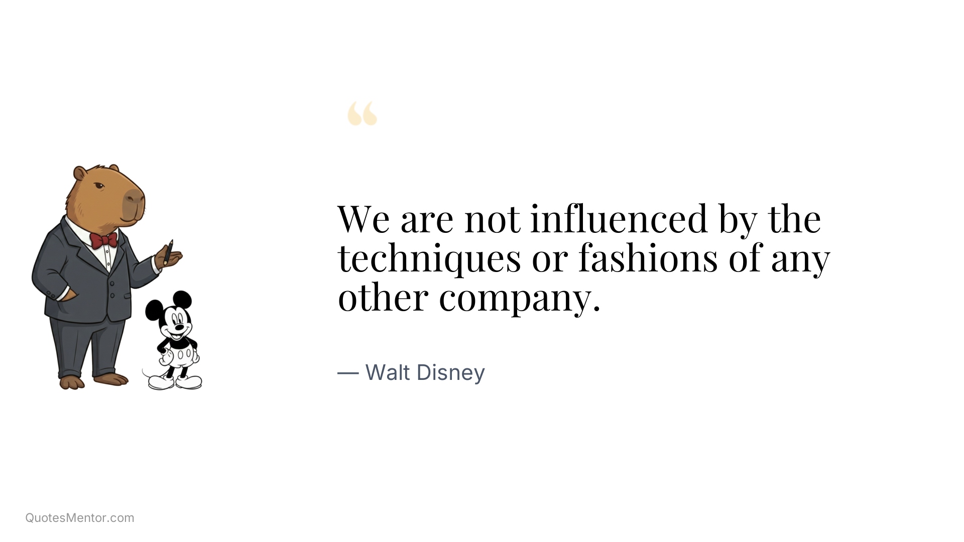 We are not influenced by the techniques or fashions of any other company. - Walt Disney