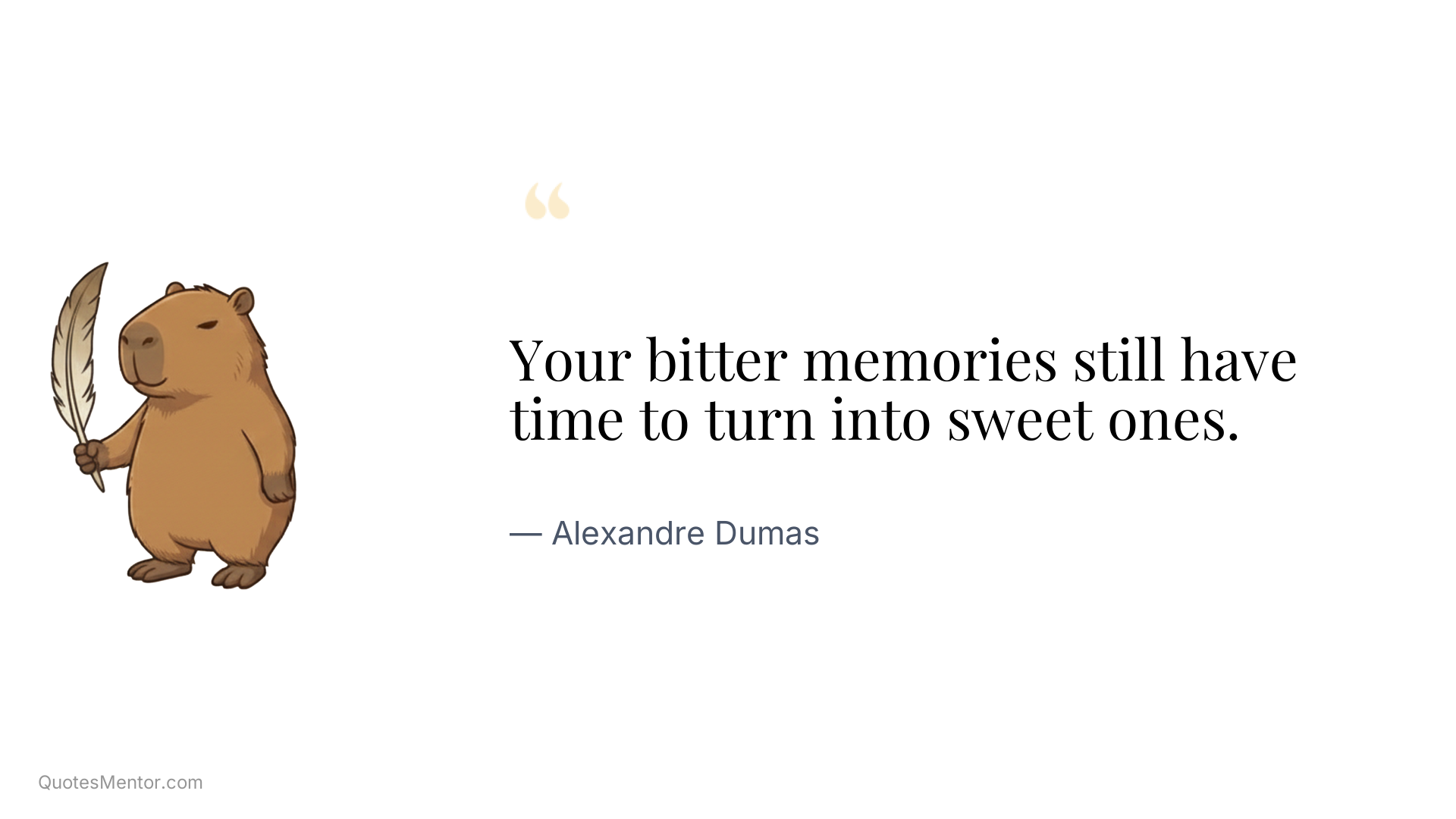 Your bitter memories still have time to turn into sweet ones. - Alexandre Dumas
