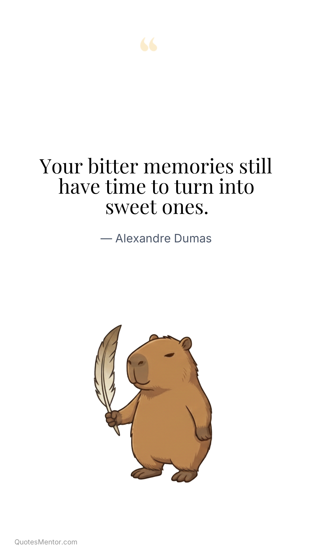 Your bitter memories still have time to turn into sweet ones. - Alexandre Dumas