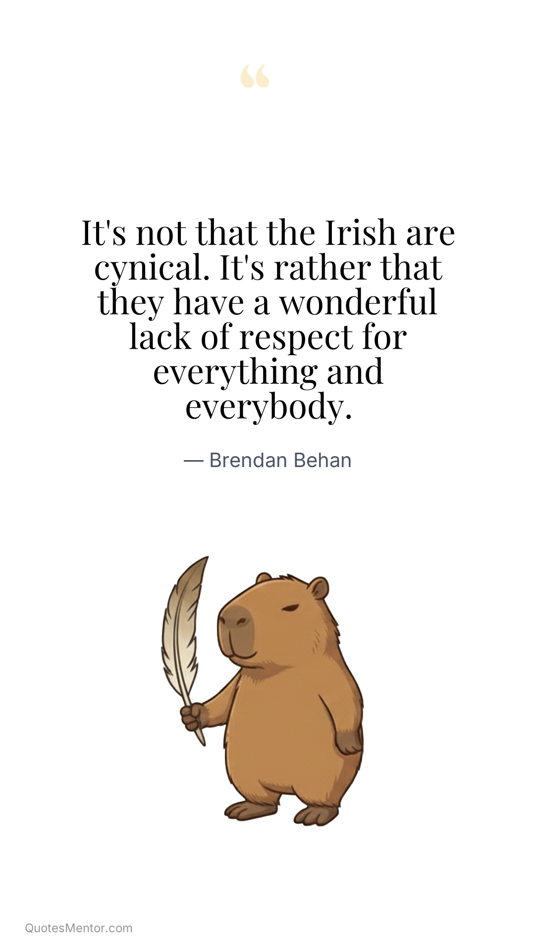 It's not that the Irish are cynical. It's rather that they have a wonderful lack of respect for everything and everybody. - Brendan Behan