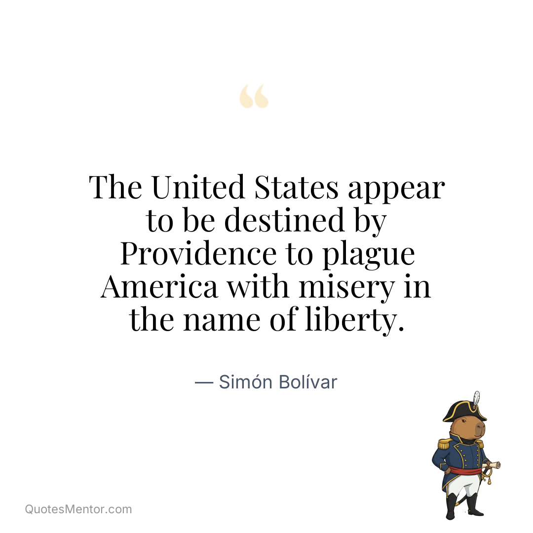 The United States appear to be destined by Providence to plague America with misery in the name of liberty. - Simón Bolívar