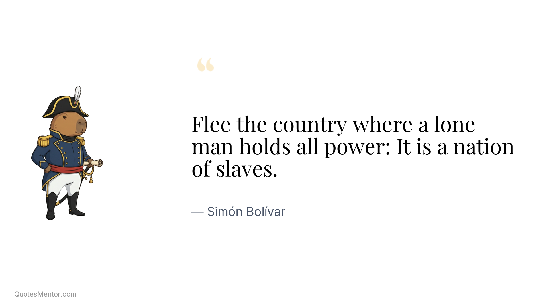 Flee the country where a lone man holds all power: It is a nation of slaves. - Simón Bolívar