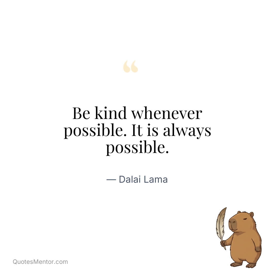 Be kind whenever possible. It is always possible. - Dalai Lama