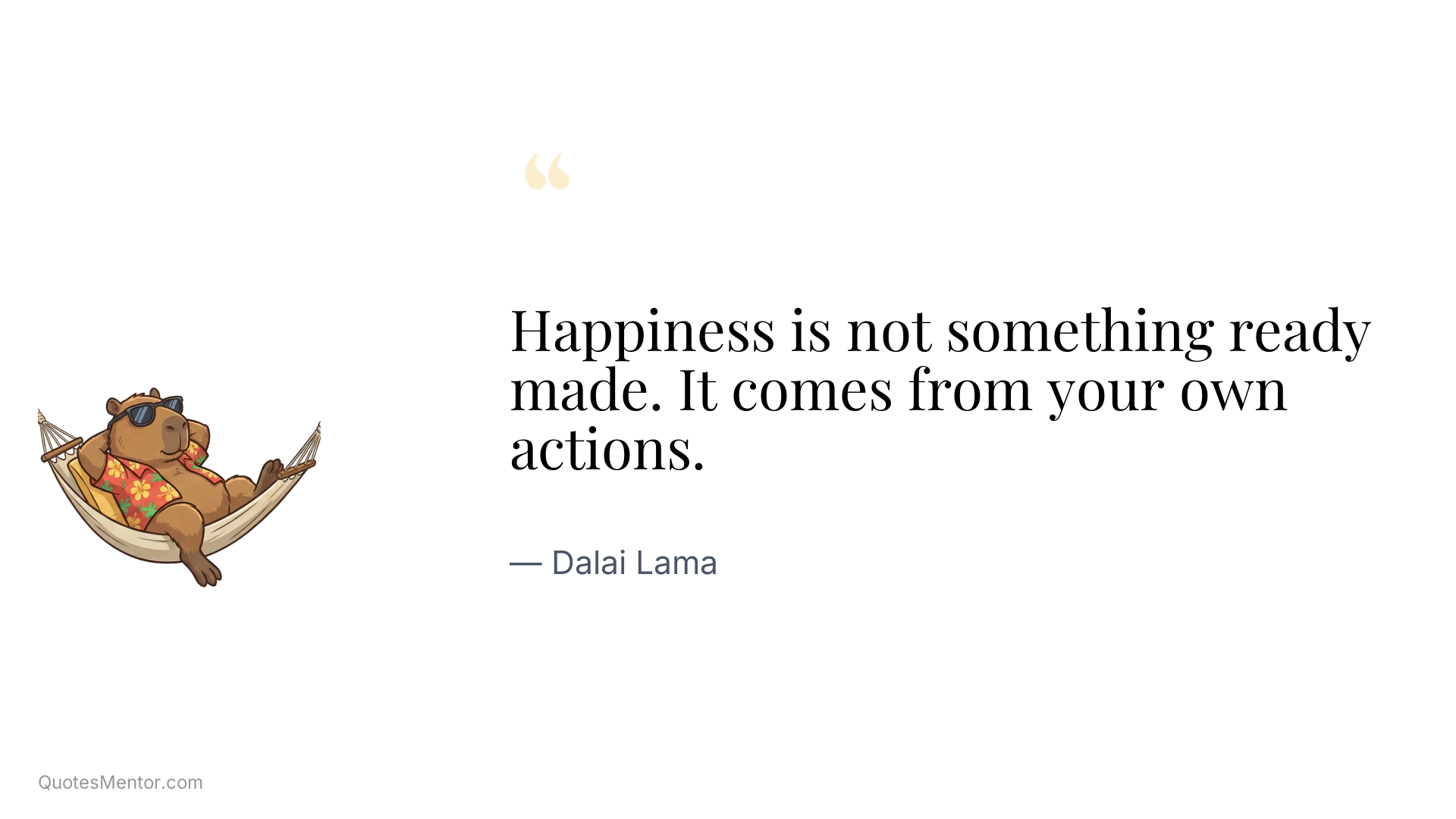 Happiness is not something ready made. It comes from your own actions. - Dalai Lama