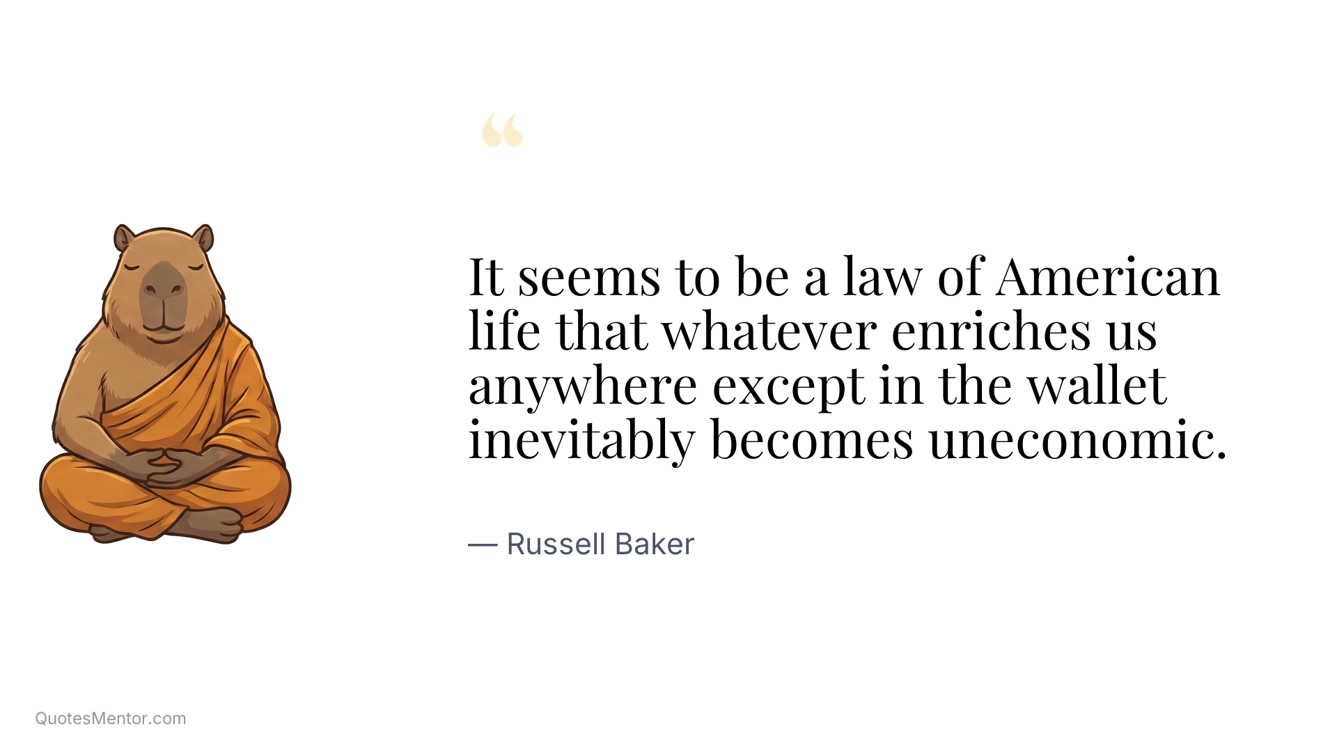 It seems to be a law of American life that whatever enriches us anywhere except in the wallet inevitably becomes uneconomic. - Russell Baker