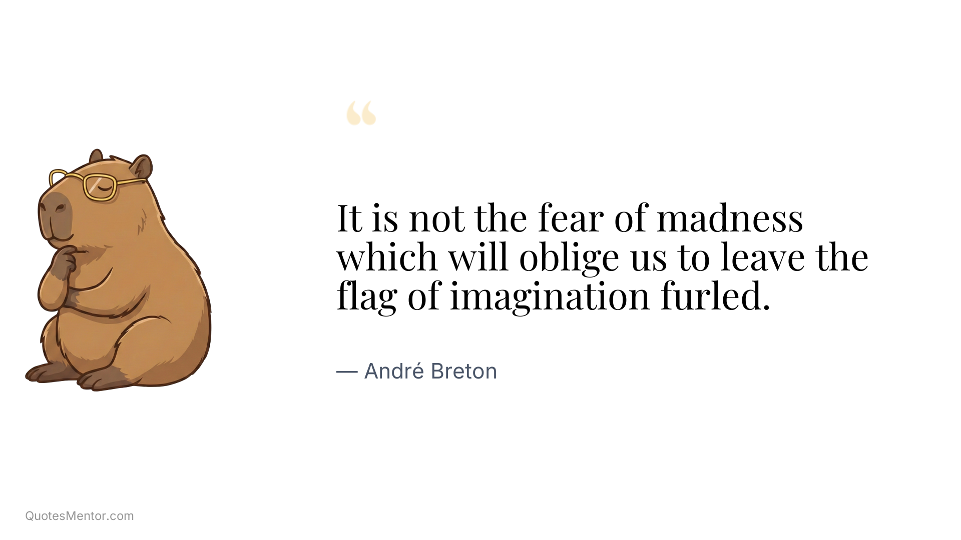 It is not the fear of madness which will oblige us to leave the flag of imagination furled. - André Breton
