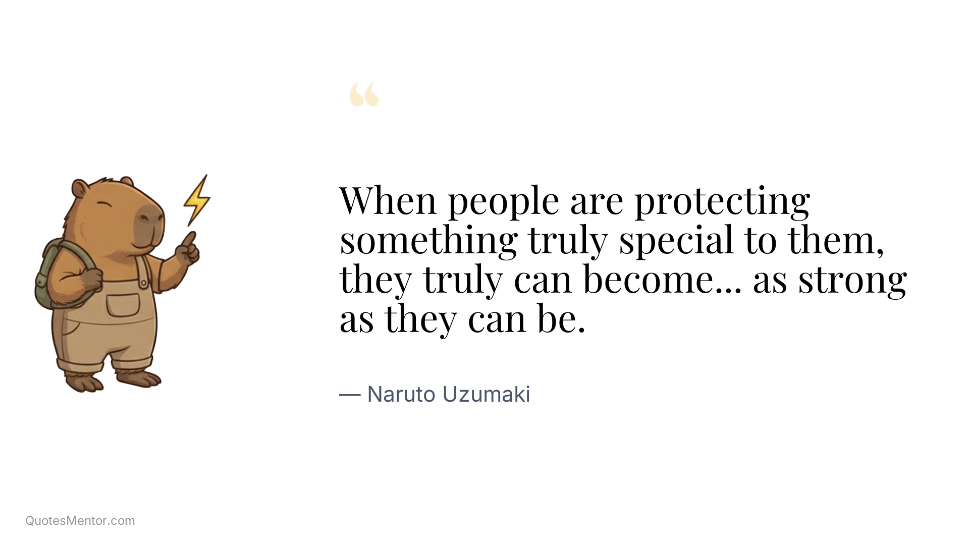 When people are protecting something truly special to them, they truly can become... as strong as they can be. - Naruto Uzumaki