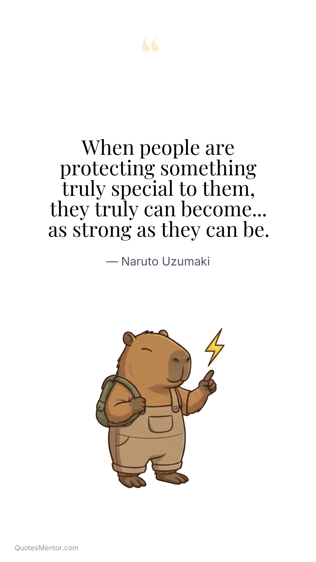 When people are protecting something truly special to them, they truly can become... as strong as they can be. - Naruto Uzumaki