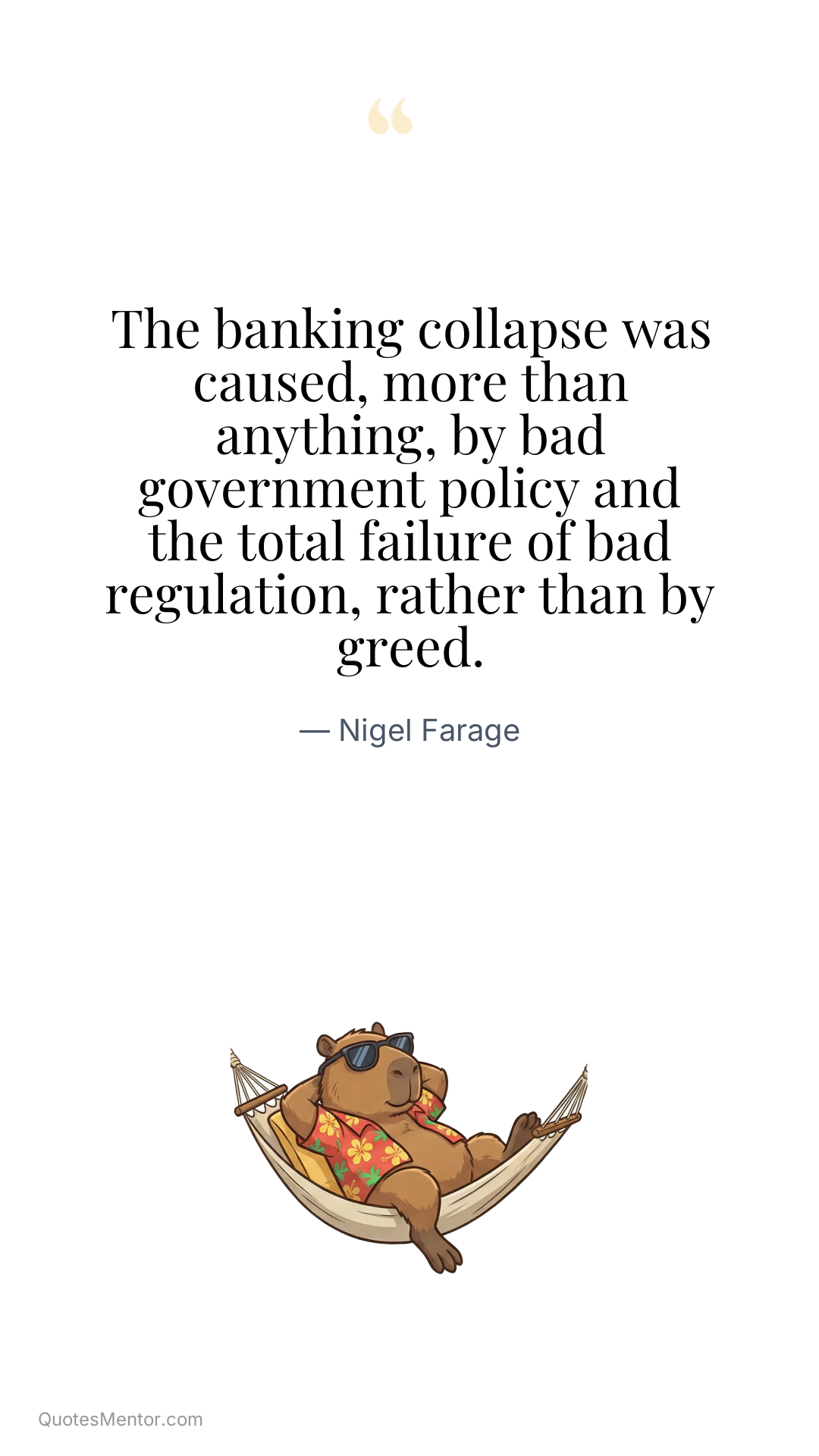 The banking collapse was caused, more than anything, by bad government policy and the total failure of bad regulation, rather than by greed. - Nigel Farage