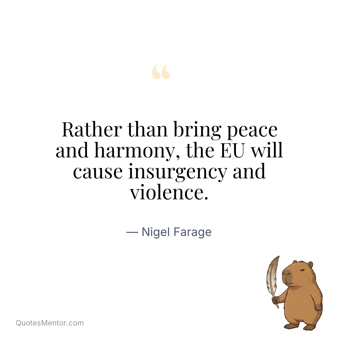 Rather than bring peace and harmony, the EU will cause insurgency and violence. - Nigel Farage
