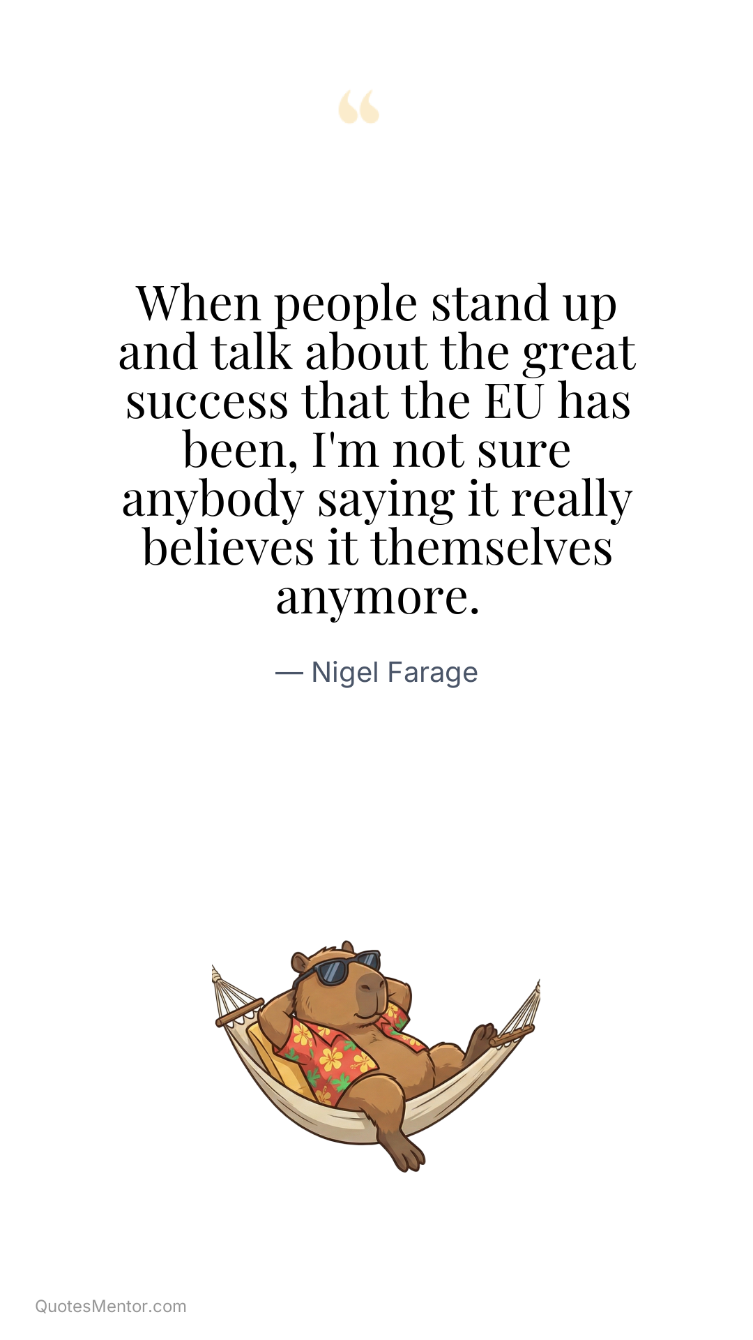 When people stand up and talk about the great success that the EU has been, I'm not sure anybody saying it really believes it themselves anymore. - Nigel Farage