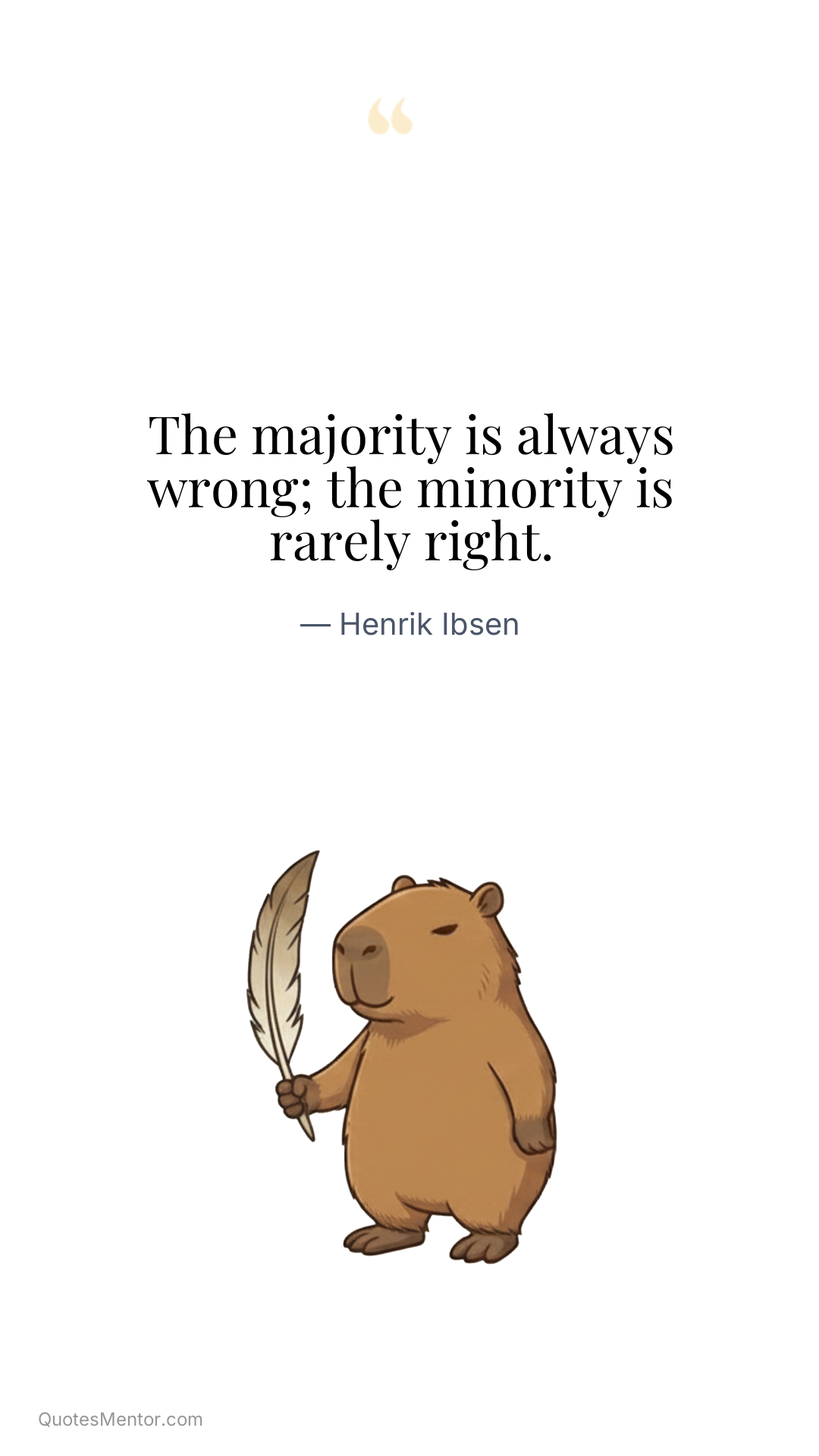 The majority is always wrong; the minority is rarely right. - Henrik Ibsen